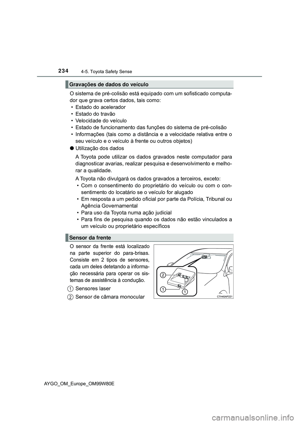 TOYOTA AYGO 2021 Manual de utilização (in Portuguese) 2344-5. Toyota Safety Sense
AYGO_OM_Europe_OM99W80E
O sistema de pré-colisão está equipado com um sofisticado computa-
dor que grava certos dados, tais como:
• Estado do acelerador
• Estado do TOYOTA AYGO 2021 Manual de utilização (in Portuguese) 2344-5. Toyota Safety Sense
AYGO_OM_Europe_OM99W80E
O sistema de pré-colisão está equipado com um sofisticado computa-
dor que grava certos dados, tais como:
• Estado do acelerador
• Estado do