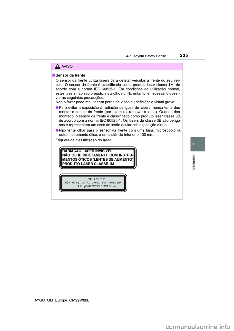TOYOTA AYGO 2021 Manual de utilização (in Portuguese) 2354-5. Toyota Safety Sense
4
Condução
AYGO_OM_Europe_OM99W80E
AV I S O
Sensor da frente
O sensor da frente utiliza lasers para detetar veículos à frente do seu veí-
culo. O sensor da frente TOYOTA AYGO 2021 Manual de utilização (in Portuguese) 2354-5. Toyota Safety Sense
4
Condução
AYGO_OM_Europe_OM99W80E
AV I S O
Sensor da frente
O sensor da frente utiliza lasers para detetar veículos à frente do seu veí-
culo. O sensor da frente