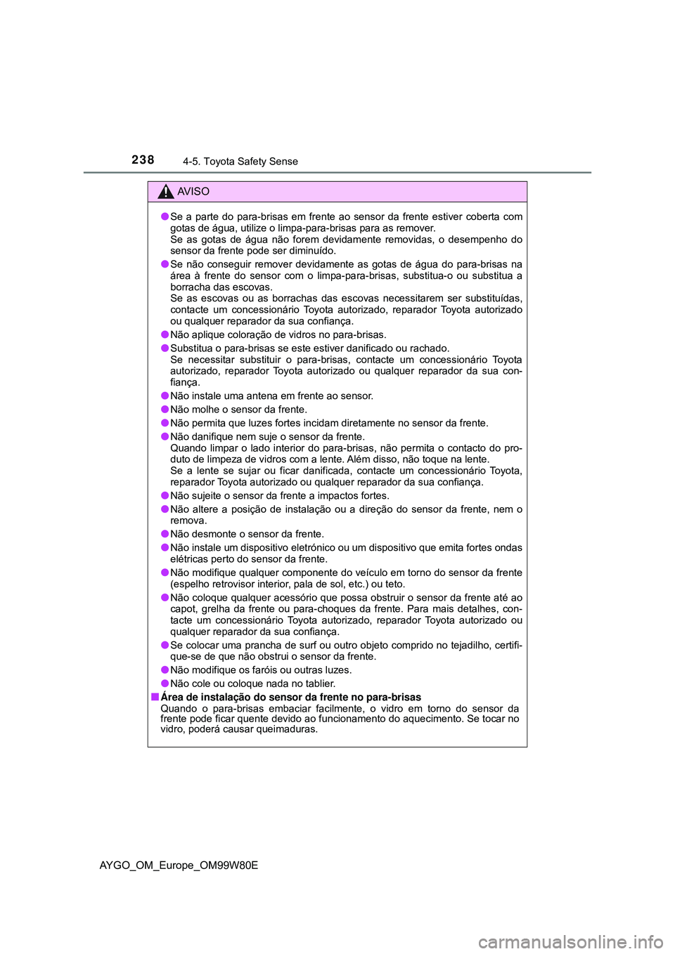 TOYOTA AYGO 2021 Manual de utilização (in Portuguese) 2384-5. Toyota Safety Sense
AYGO_OM_Europe_OM99W80E
AV I S O
Se a parte do para-brisas em frente ao sensor da frente estiver coberta com
gotas de água, utilize o limpa-para-brisas para as remover. TOYOTA AYGO 2021 Manual de utilização (in Portuguese) 2384-5. Toyota Safety Sense
AYGO_OM_Europe_OM99W80E
AV I S O
Se a parte do para-brisas em frente ao sensor da frente estiver coberta com
gotas de água, utilize o limpa-para-brisas para as remover.