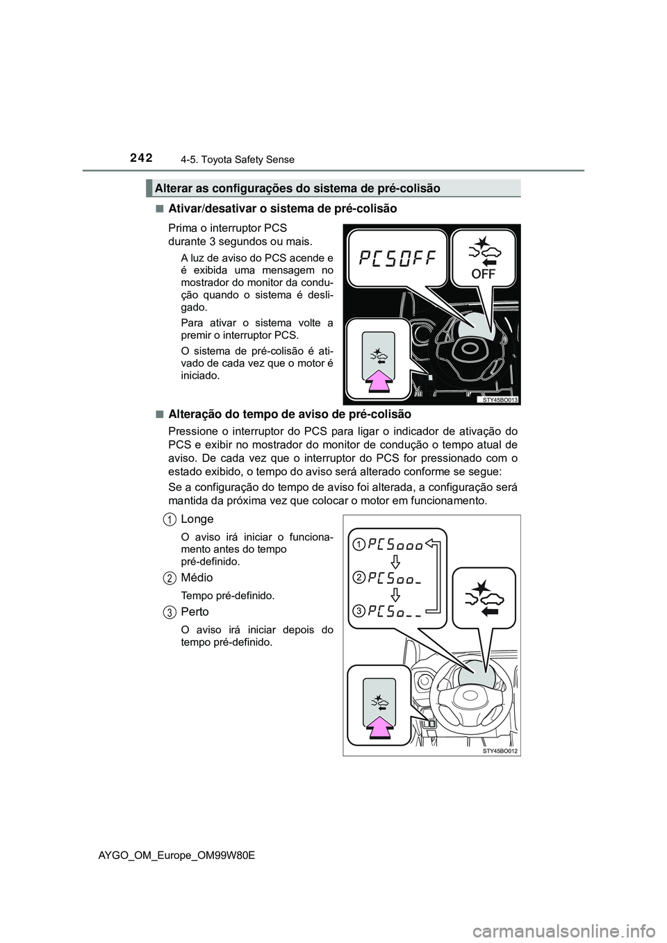 TOYOTA AYGO 2021 Manual de utilização (in Portuguese) 2424-5. Toyota Safety Sense
AYGO_OM_Europe_OM99W80E
Ativar/desativar o sistema de pré-colisão
Prima o interruptor PCS
durante 3 segundos ou mais.
A luz de aviso do PCS acende e
é exibida uma men TOYOTA AYGO 2021 Manual de utilização (in Portuguese) 2424-5. Toyota Safety Sense
AYGO_OM_Europe_OM99W80E
Ativar/desativar o sistema de pré-colisão
Prima o interruptor PCS
durante 3 segundos ou mais.
A luz de aviso do PCS acende e
é exibida uma men