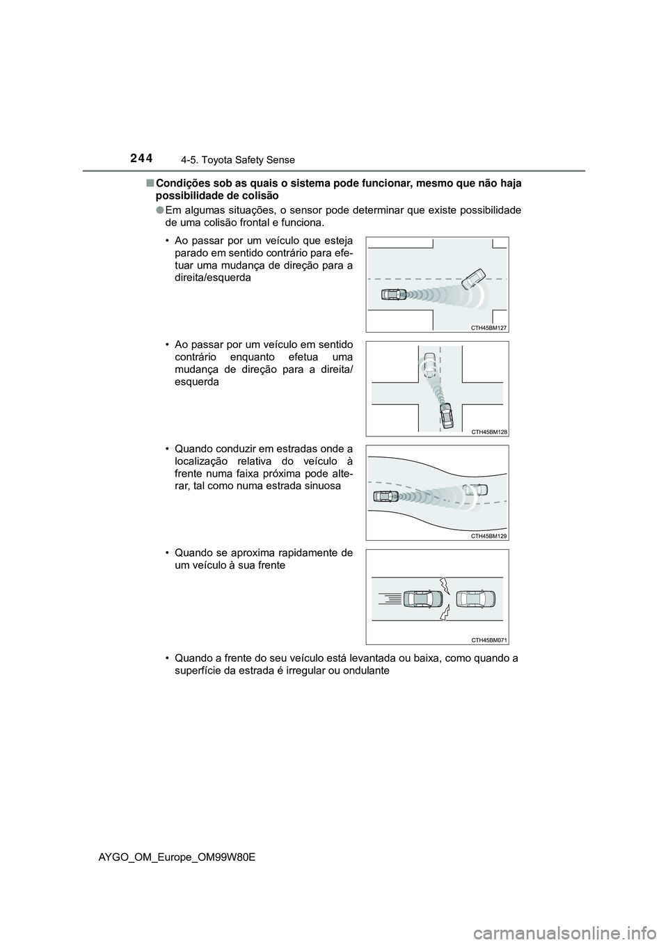 TOYOTA AYGO 2021 Manual de utilização (in Portuguese) 2444-5. Toyota Safety Sense
AYGO_OM_Europe_OM99W80ECondições sob as quais o sistema pode funcionar, mesmo que não haja
possibilidade de colisão
Em algumas situações, o sensor pode determin TOYOTA AYGO 2021 Manual de utilização (in Portuguese) 2444-5. Toyota Safety Sense
AYGO_OM_Europe_OM99W80ECondições sob as quais o sistema pode funcionar, mesmo que não haja
possibilidade de colisão
Em algumas situações, o sensor pode determin