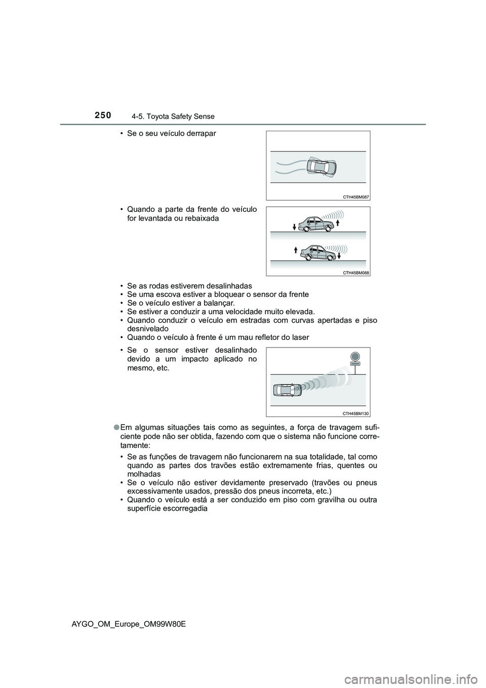 TOYOTA AYGO 2021 Manual de utilização (in Portuguese) 2504-5. Toyota Safety Sense
AYGO_OM_Europe_OM99W80E• Se as rodas estiverem desalinhadas
• Se uma escova estiver a bloquear o sensor da frente
• Se o veículo estiver a balançar.
• Se estiver TOYOTA AYGO 2021 Manual de utilização (in Portuguese) 2504-5. Toyota Safety Sense
AYGO_OM_Europe_OM99W80E• Se as rodas estiverem desalinhadas
• Se uma escova estiver a bloquear o sensor da frente
• Se o veículo estiver a balançar.
• Se estiver