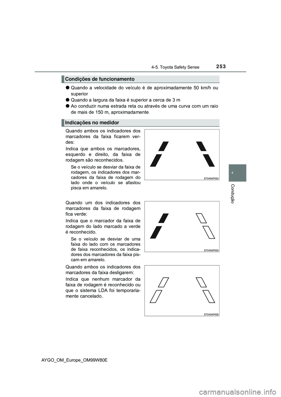 TOYOTA AYGO 2021 Manual de utilização (in Portuguese) 2534-5. Toyota Safety Sense
4
Condução
AYGO_OM_Europe_OM99W80E
Quando a velocidade do veículo é de aproximadamente 50 km/h ou
superior
Quando a largura da faixa é superior a cerca de 3 m
TOYOTA AYGO 2021 Manual de utilização (in Portuguese) 2534-5. Toyota Safety Sense
4
Condução
AYGO_OM_Europe_OM99W80E
Quando a velocidade do veículo é de aproximadamente 50 km/h ou
superior
Quando a largura da faixa é superior a cerca de 3 m
