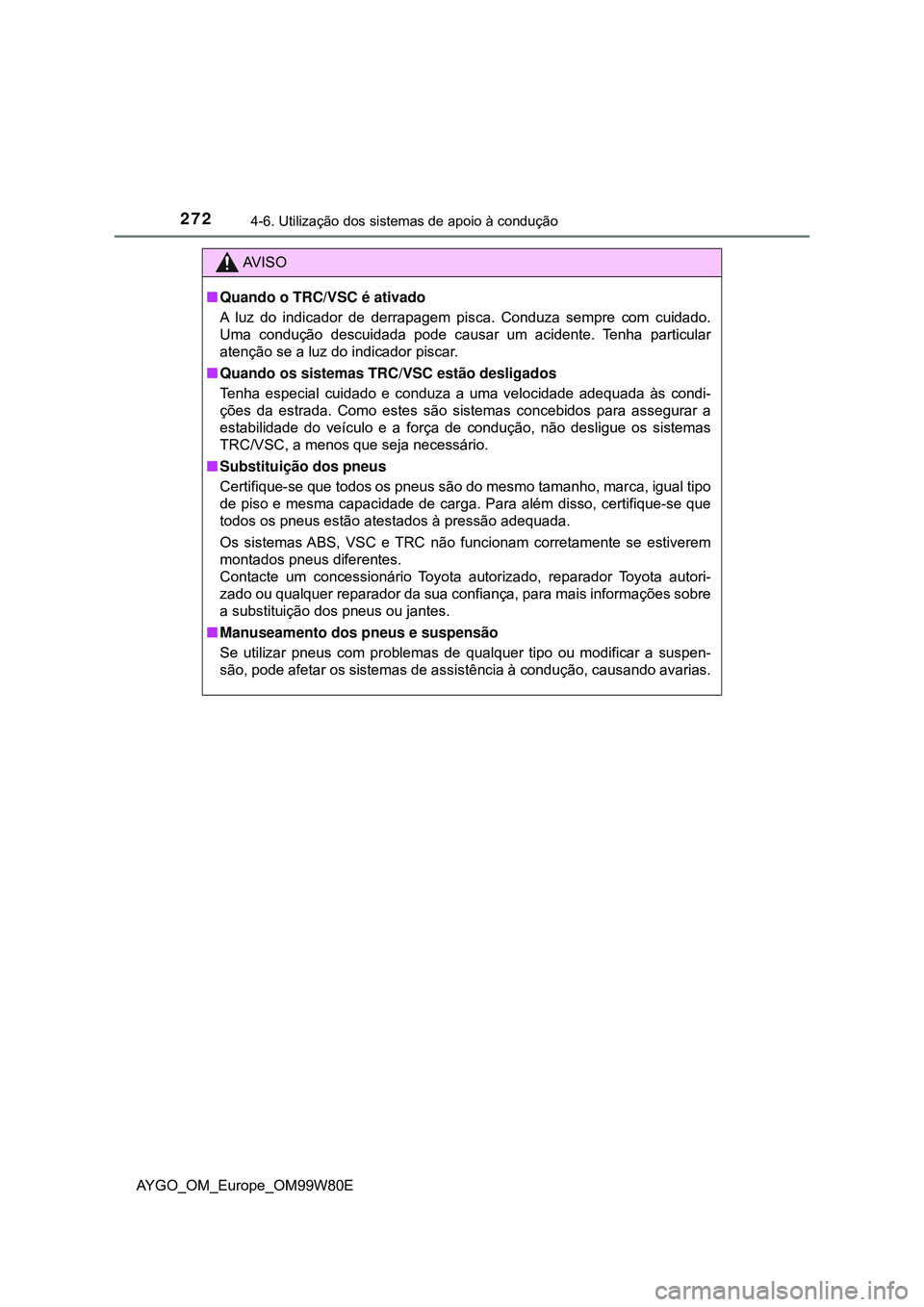 TOYOTA AYGO 2021  Manual de utilização (in Portuguese) 2724-6. Utilização dos sistemas de apoio à condução
AYGO_OM_Europe_OM99W80E
AV I S O
Quando o TRC/VSC é ativado
A luz do indicador de derrapagem pisca. Conduza sempre com cuidado.
Uma conduç