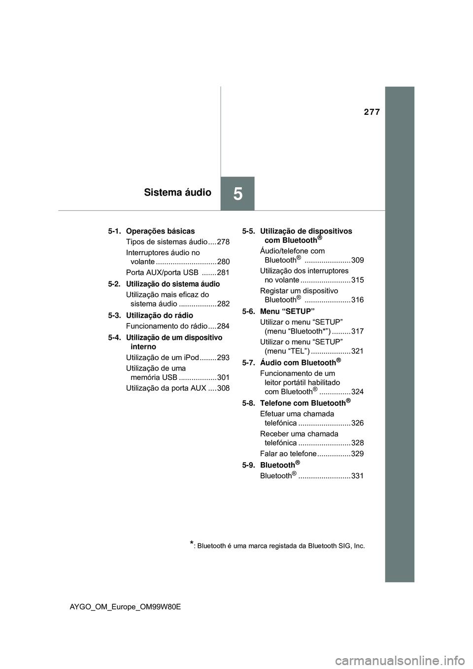 TOYOTA AYGO 2021 Manual de utilização (in Portuguese) 277
5Sistema áudio
AYGO_OM_Europe_OM99W80E5-1. Operações básicas
Tipos de sistemas áudio .... 278
Interruptores áudio no
volante ............................. 280
Porta AUX/porta USB ....... 2 TOYOTA AYGO 2021 Manual de utilização (in Portuguese) 277
5Sistema áudio
AYGO_OM_Europe_OM99W80E5-1. Operações básicas
Tipos de sistemas áudio .... 278
Interruptores áudio no
volante ............................. 280
Porta AUX/porta USB ....... 2