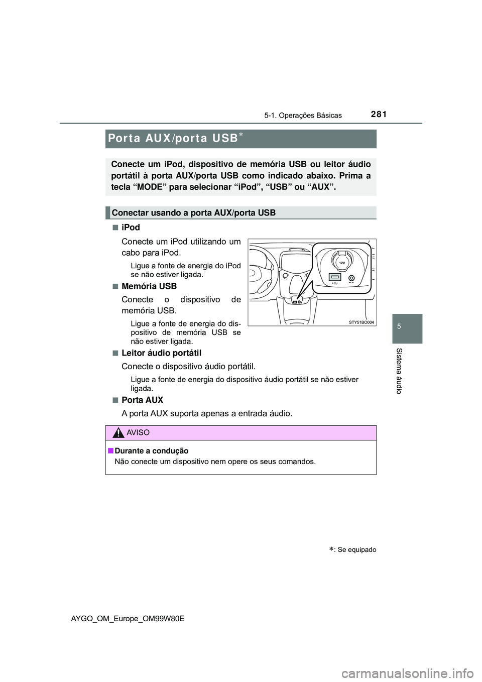 TOYOTA AYGO 2021 Manual de utilização (in Portuguese) 281
5
5-1. Operações Básicas
Sistema áudio
AYGO_OM_Europe_OM99W80E
Porta AUX/porta USB
iPod
Conecte um iPod utilizando um
cabo para iPod.
Ligue a fonte de energia do iPod
se não estiver lig TOYOTA AYGO 2021 Manual de utilização (in Portuguese) 281
5
5-1. Operações Básicas
Sistema áudio
AYGO_OM_Europe_OM99W80E
Porta AUX/porta USB
iPod
Conecte um iPod utilizando um
cabo para iPod.
Ligue a fonte de energia do iPod
se não estiver lig