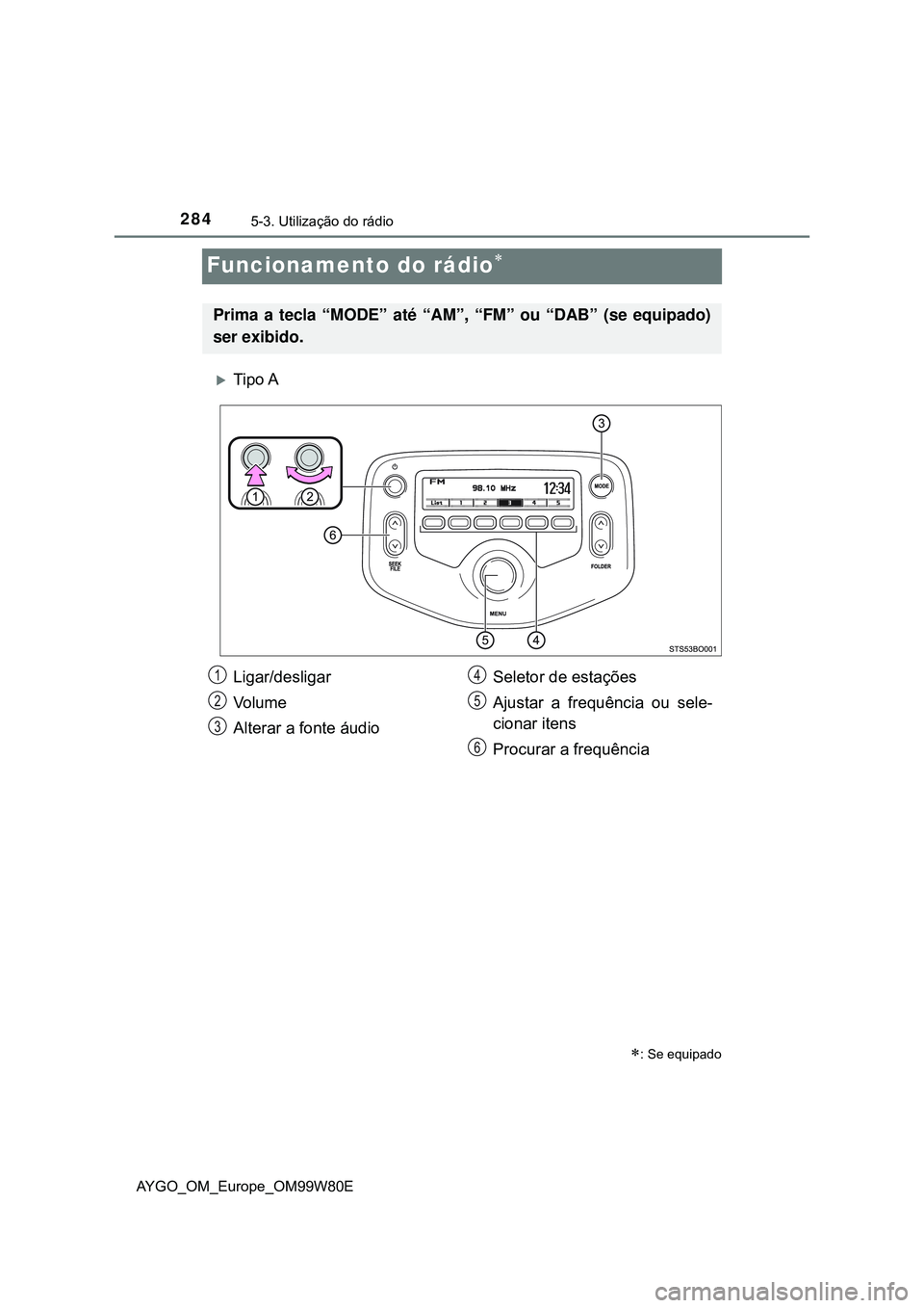TOYOTA AYGO 2021 Manual de utilização (in Portuguese) 2845-3. Utilização do rádio
AYGO_OM_Europe_OM99W80E
Funcionamento do rádio
Tipo A
: Se equipado
Prima a tecla “MODE” até “AM”, “FM” ou “DAB” (se equipado)
ser exibido.
Li TOYOTA AYGO 2021 Manual de utilização (in Portuguese) 2845-3. Utilização do rádio
AYGO_OM_Europe_OM99W80E
Funcionamento do rádio
Tipo A
: Se equipado
Prima a tecla “MODE” até “AM”, “FM” ou “DAB” (se equipado)
ser exibido.
Li