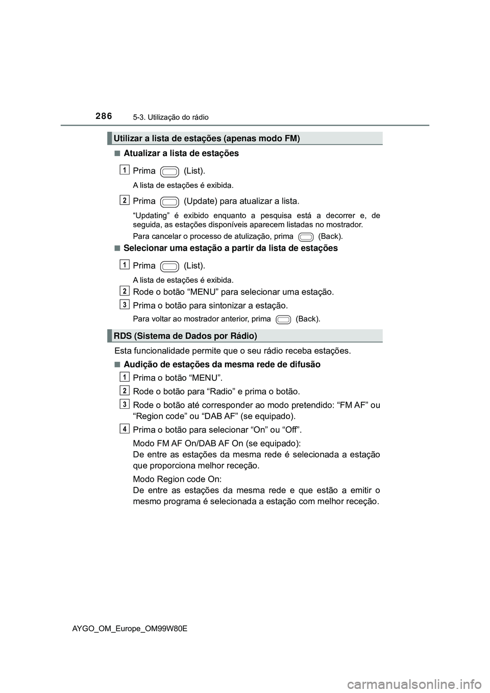 TOYOTA AYGO 2021 Manual de utilização (in Portuguese) 2865-3. Utilização do rádio
AYGO_OM_Europe_OM99W80E
Atualizar a lista de estações
Prima (List).
A lista de estações é exibida.
Prima (Update) para atualizar a lista.
“Updating” é ex TOYOTA AYGO 2021 Manual de utilização (in Portuguese) 2865-3. Utilização do rádio
AYGO_OM_Europe_OM99W80E
Atualizar a lista de estações
Prima (List).
A lista de estações é exibida.
Prima (Update) para atualizar a lista.
“Updating” é ex