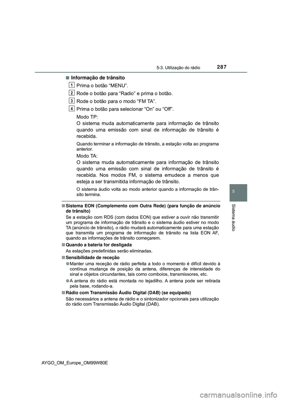 TOYOTA AYGO 2021 Manual de utilização (in Portuguese) 2875-3. Utilização do rádio
5
Sistema áudio
AYGO_OM_Europe_OM99W80E
Informação de trânsito
Prima o botão “MENU”.
Rode o botão para “Radio” e prima o botão.
Rode o botão para o mo TOYOTA AYGO 2021 Manual de utilização (in Portuguese) 2875-3. Utilização do rádio
5
Sistema áudio
AYGO_OM_Europe_OM99W80E
Informação de trânsito
Prima o botão “MENU”.
Rode o botão para “Radio” e prima o botão.
Rode o botão para o mo