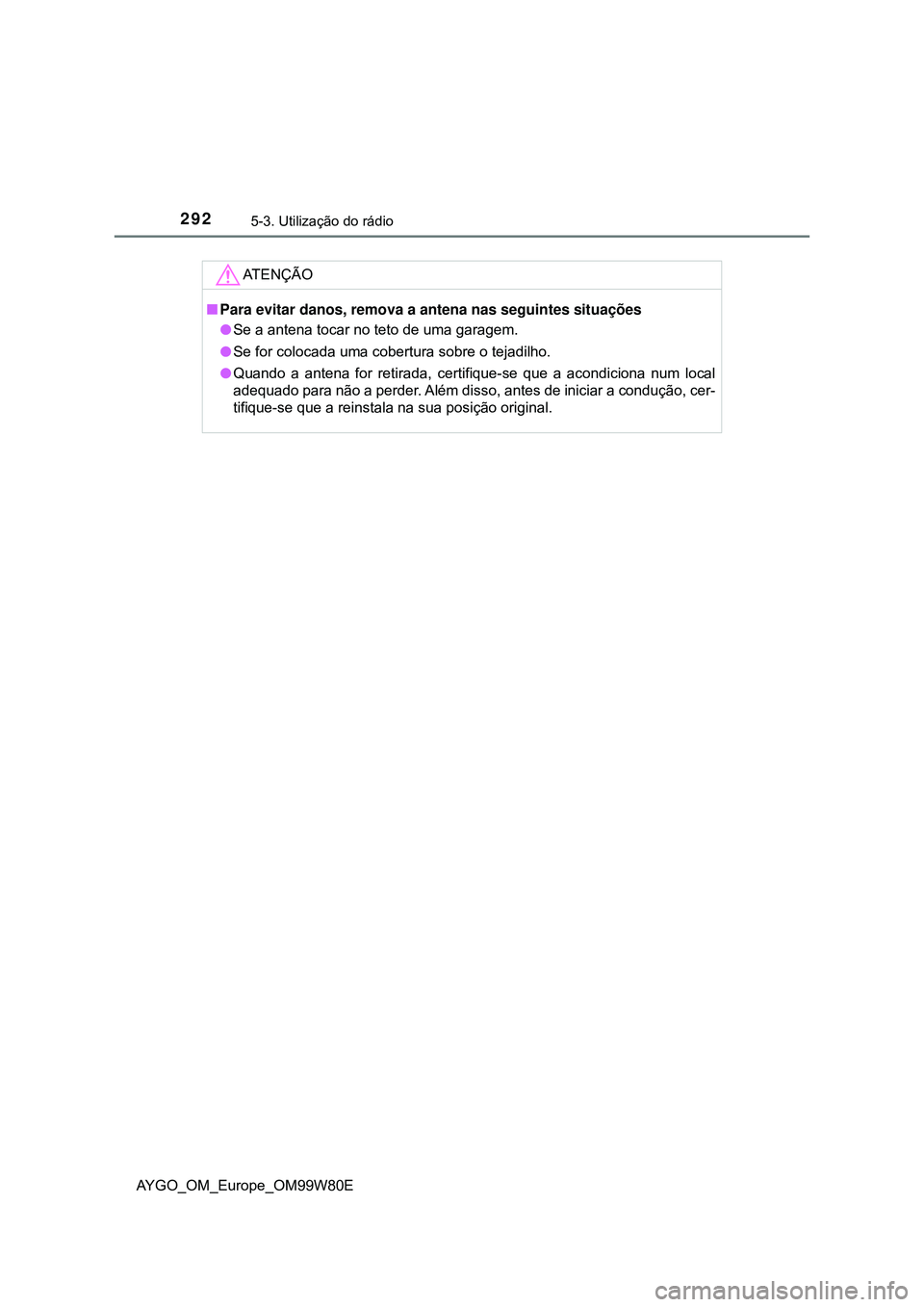 TOYOTA AYGO 2021  Manual de utilização (in Portuguese) 2925-3. Utilização do rádio
AYGO_OM_Europe_OM99W80E
AT E N Ç Ã O
Para evitar danos, remova a antena nas seguintes situações
Se a antena tocar no teto de uma garagem.
Se for colocada um