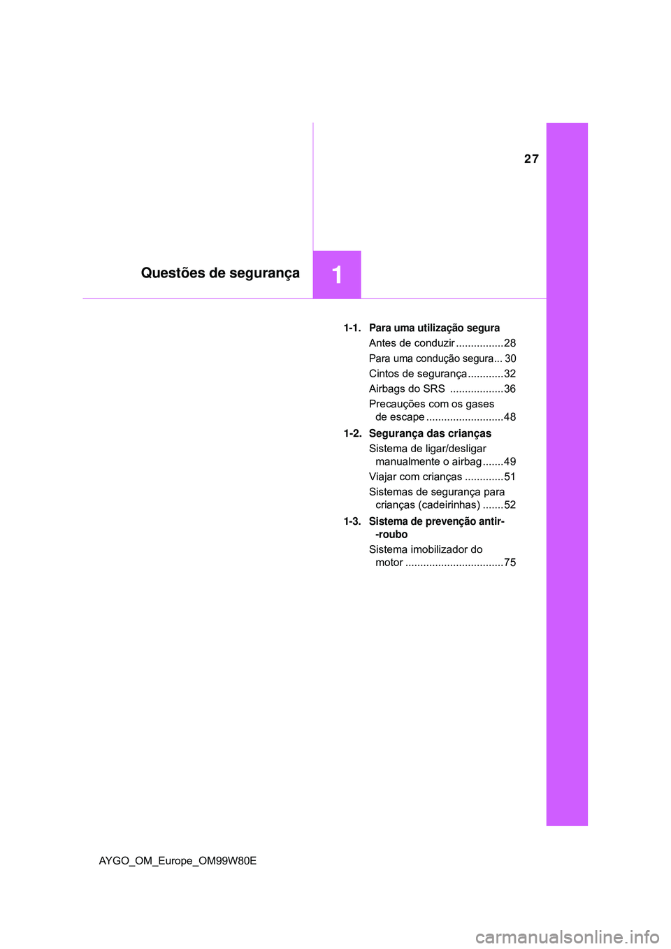 TOYOTA AYGO 2021 Manual de utilização (in Portuguese) 27
1Questões de segurança
AYGO_OM_Europe_OM99W80E
1-1. Para uma utilização segura
Antes de conduzir ................ 28
Para uma condução segura... 30
Cintos de segurança ............ 32
Airbag TOYOTA AYGO 2021 Manual de utilização (in Portuguese) 27
1Questões de segurança
AYGO_OM_Europe_OM99W80E
1-1. Para uma utilização segura
Antes de conduzir ................ 28
Para uma condução segura... 30
Cintos de segurança ............ 32
Airbag