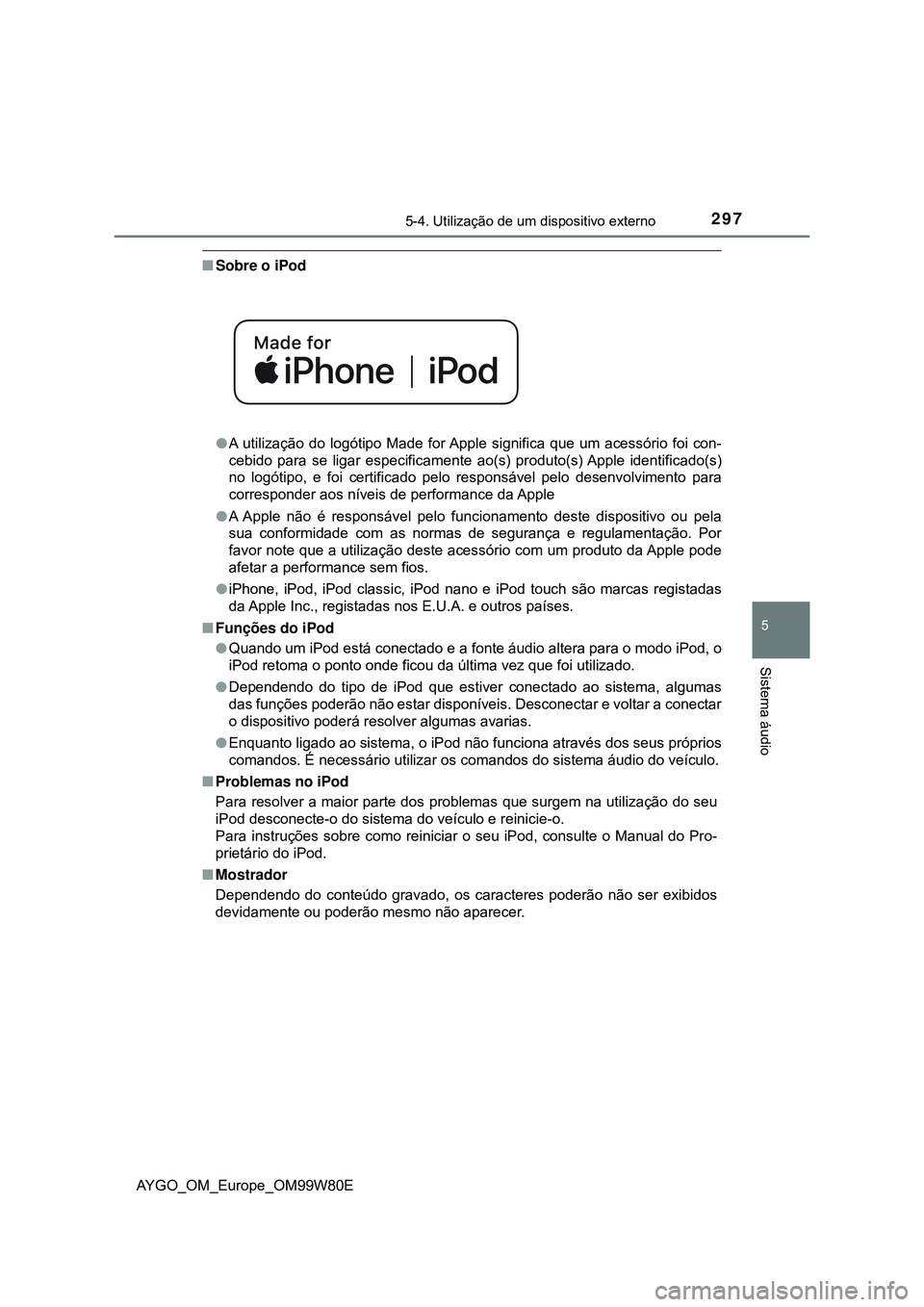 TOYOTA AYGO 2021 Manual de utilização (in Portuguese) 2975-4. Utilização de um dispositivo externo
5
Sistema áudio
AYGO_OM_Europe_OM99W80E
Sobre o iPod
A utilização do logótipo Made for Apple significa que um acessório foi con-
cebido para s TOYOTA AYGO 2021 Manual de utilização (in Portuguese) 2975-4. Utilização de um dispositivo externo
5
Sistema áudio
AYGO_OM_Europe_OM99W80E
Sobre o iPod
A utilização do logótipo Made for Apple significa que um acessório foi con-
cebido para s