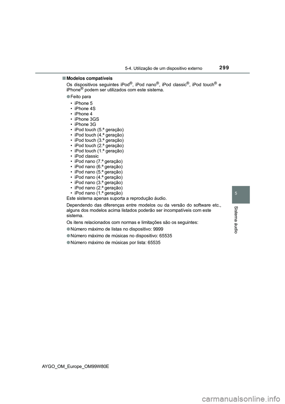 TOYOTA AYGO 2021 Manual de utilização (in Portuguese) 2995-4. Utilização de um dispositivo externo
5
Sistema áudio
AYGO_OM_Europe_OM99W80EModelos compatíveis
Os dispositivos seguintes iPod
®, iPod nano®, iPod classic®, iPod touch® e
iPhone® p TOYOTA AYGO 2021 Manual de utilização (in Portuguese) 2995-4. Utilização de um dispositivo externo
5
Sistema áudio
AYGO_OM_Europe_OM99W80EModelos compatíveis
Os dispositivos seguintes iPod
®, iPod nano®, iPod classic®, iPod touch® e
iPhone® p