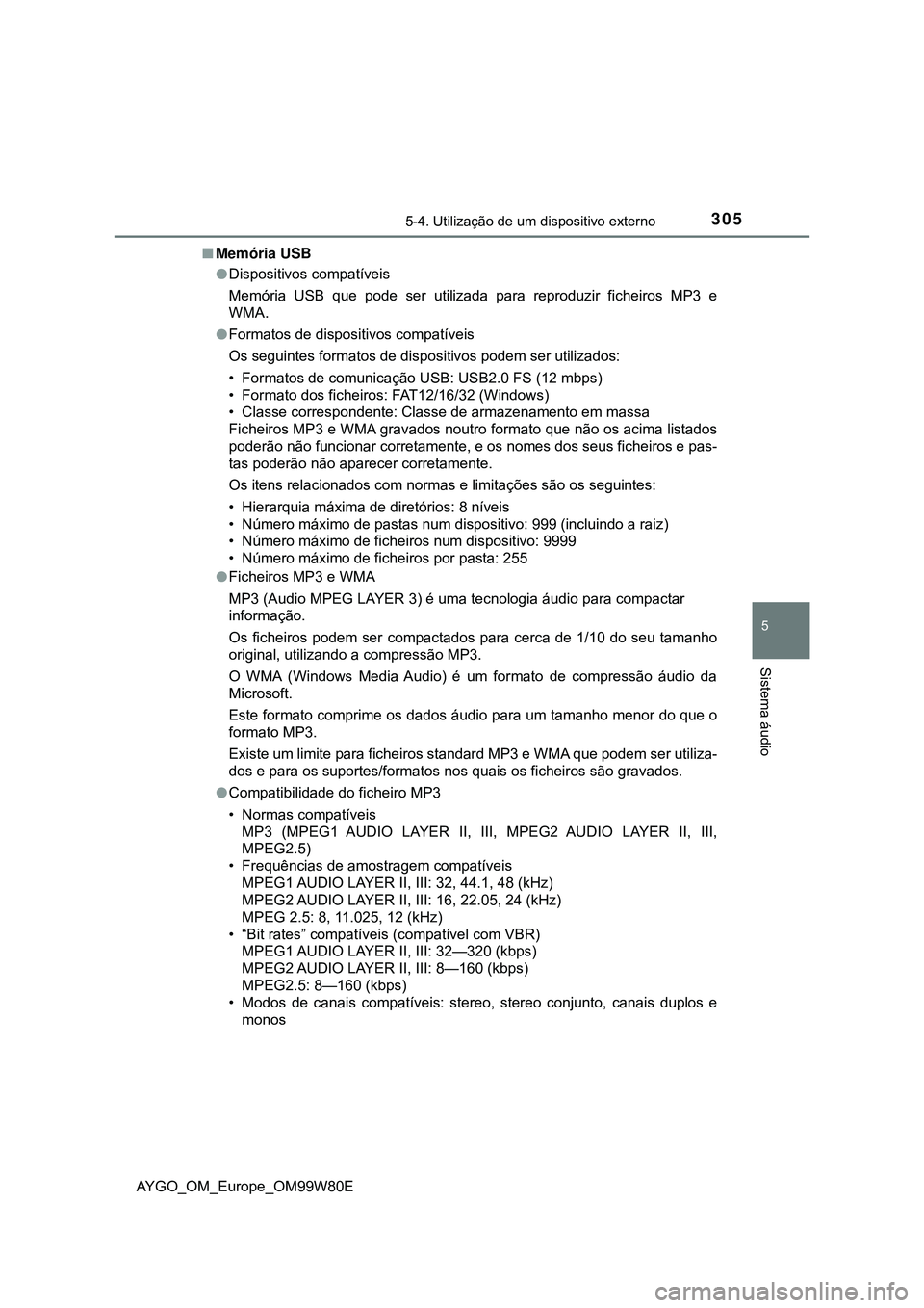 TOYOTA AYGO 2021 Manual de utilização (in Portuguese) 3055-4. Utilização de um dispositivo externo
5
Sistema áudio
AYGO_OM_Europe_OM99W80EMemória USB
Dispositivos compatíveis
Memória USB que pode ser utilizada para reproduzir ficheiros MP3 e
TOYOTA AYGO 2021 Manual de utilização (in Portuguese) 3055-4. Utilização de um dispositivo externo
5
Sistema áudio
AYGO_OM_Europe_OM99W80EMemória USB
Dispositivos compatíveis
Memória USB que pode ser utilizada para reproduzir ficheiros MP3 e