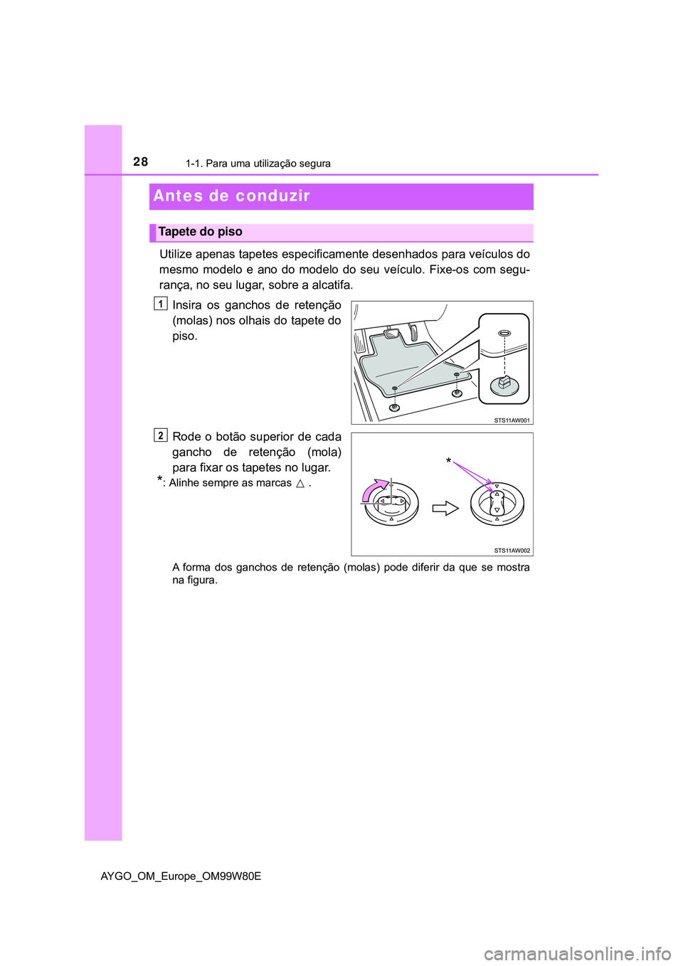 TOYOTA AYGO 2021 Manual de utilização (in Portuguese) 281-1. Para uma utilização segura
AYGO_OM_Europe_OM99W80E
Antes de conduzir
Utilize apenas tapetes especificamente desenhados para veículos do
mesmo modelo e ano do modelo do seu veículo. Fixe-os TOYOTA AYGO 2021 Manual de utilização (in Portuguese) 281-1. Para uma utilização segura
AYGO_OM_Europe_OM99W80E
Antes de conduzir
Utilize apenas tapetes especificamente desenhados para veículos do
mesmo modelo e ano do modelo do seu veículo. Fixe-os