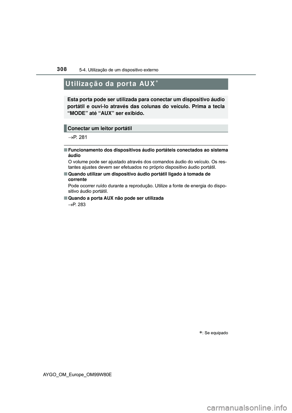 TOYOTA AYGO 2021 Manual de utilização (in Portuguese) 3085-4. Utilização de um dispositivo externo
AYGO_OM_Europe_OM99W80E
Utilização da porta AUX
P. 2 8 1
Funcionamento dos dispositivos áudio portáteis conectados ao sistema
áudio
O volu TOYOTA AYGO 2021 Manual de utilização (in Portuguese) 3085-4. Utilização de um dispositivo externo
AYGO_OM_Europe_OM99W80E
Utilização da porta AUX
P. 2 8 1
Funcionamento dos dispositivos áudio portáteis conectados ao sistema
áudio
O volu
