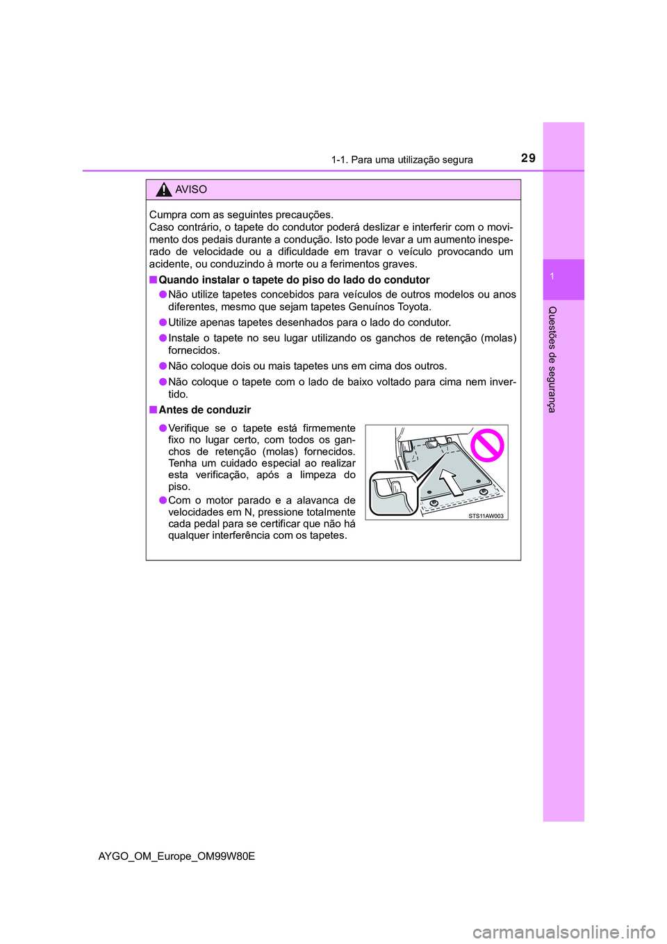 TOYOTA AYGO 2021 Manual de utilização (in Portuguese) 291-1. Para uma utilização segura
1
Questões de segurança
AYGO_OM_Europe_OM99W80E
AV I S O
Cumpra com as seguintes precauções.
Caso contrário, o tapete do condutor poderá deslizar e interferi TOYOTA AYGO 2021 Manual de utilização (in Portuguese) 291-1. Para uma utilização segura
1
Questões de segurança
AYGO_OM_Europe_OM99W80E
AV I S O
Cumpra com as seguintes precauções.
Caso contrário, o tapete do condutor poderá deslizar e interferi