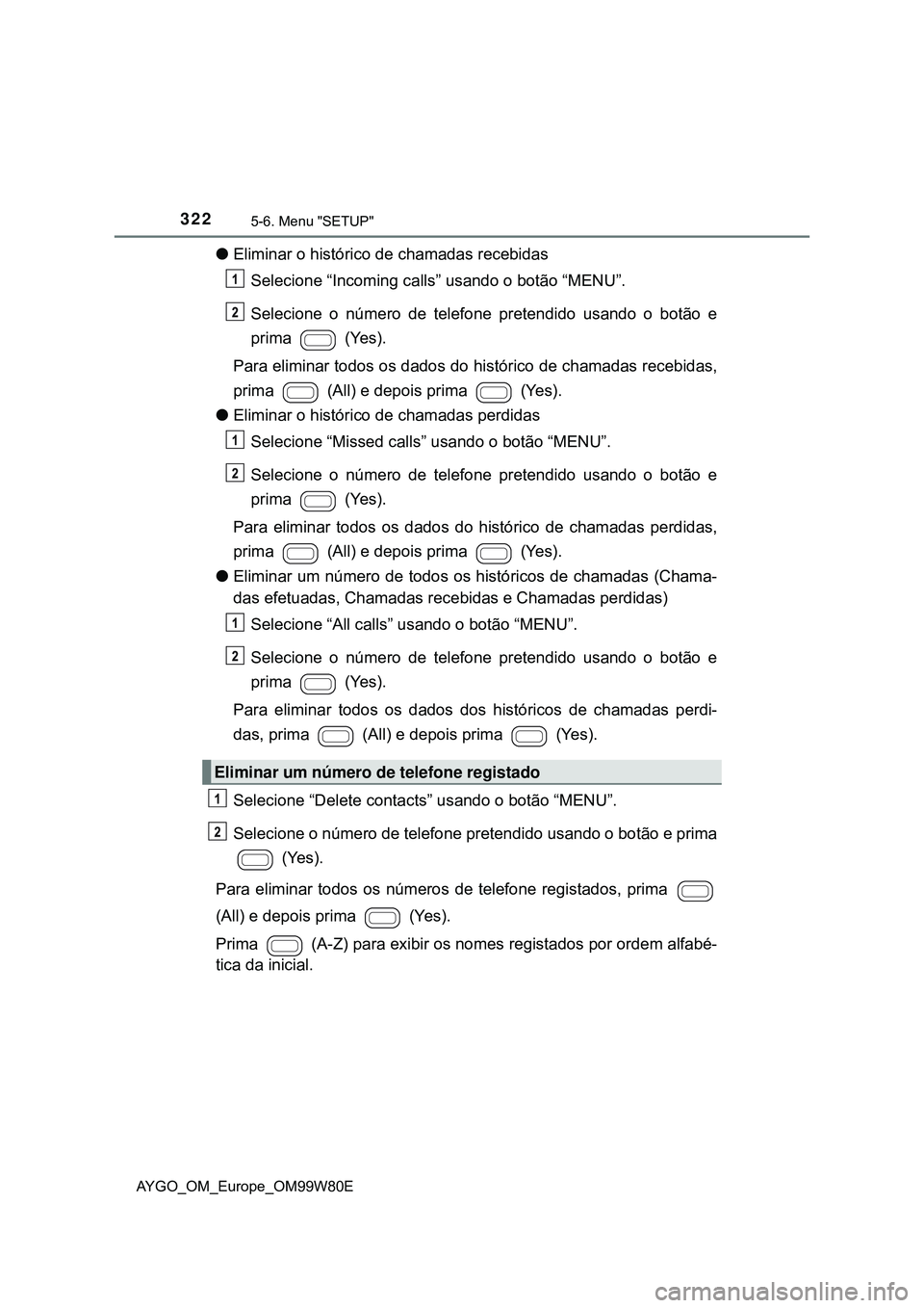 TOYOTA AYGO 2021 Manual de utilização (in Portuguese) 3225-6. Menu "SETUP"
AYGO_OM_Europe_OM99W80E
Eliminar o histórico de chamadas recebidas
Selecione “Incoming calls” usando o botão “MENU”.
Selecione o número de telefone pretendido usando TOYOTA AYGO 2021 Manual de utilização (in Portuguese) 3225-6. Menu "SETUP"
AYGO_OM_Europe_OM99W80E
Eliminar o histórico de chamadas recebidas
Selecione “Incoming calls” usando o botão “MENU”.
Selecione o número de telefone pretendido usando
