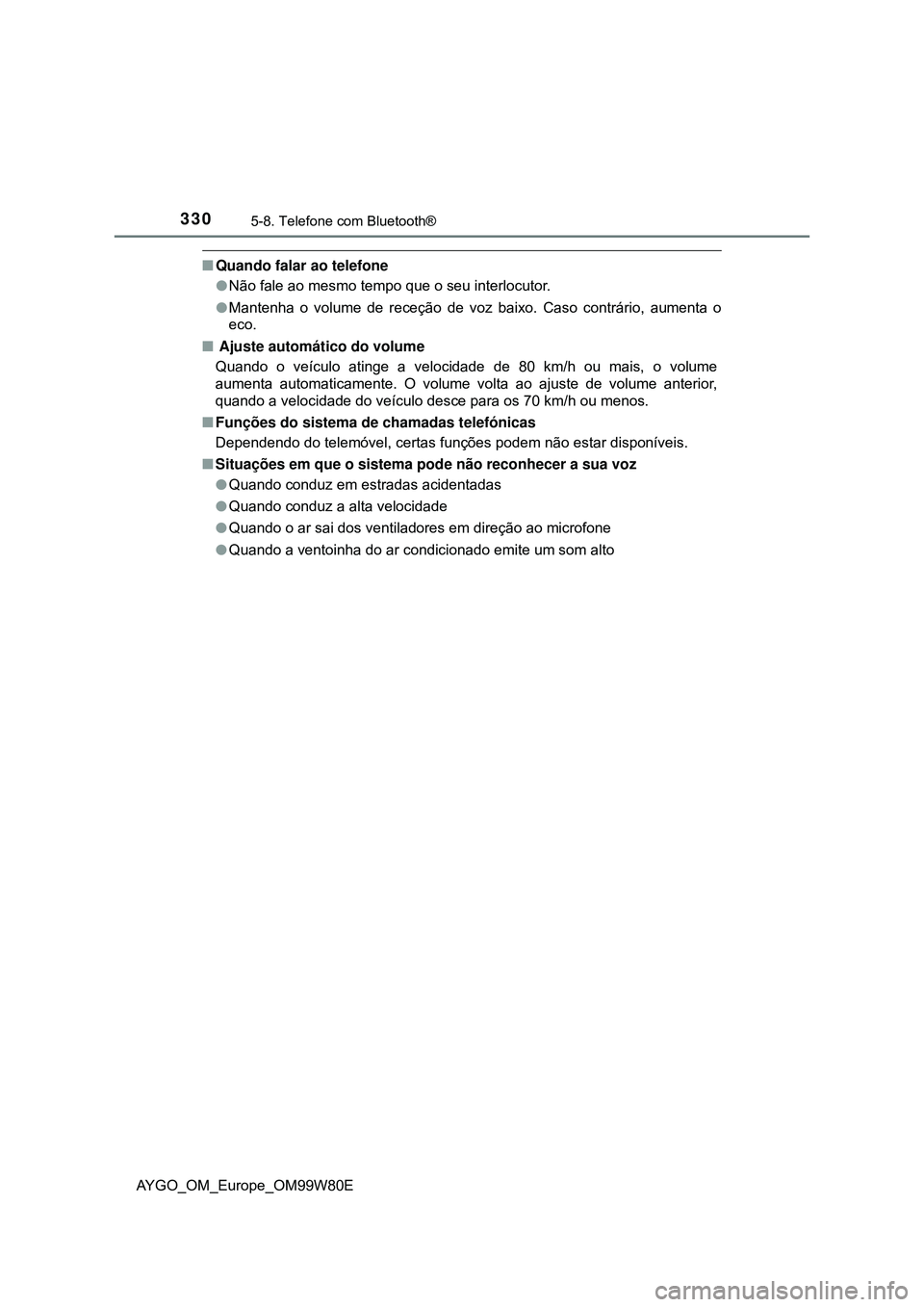 TOYOTA AYGO 2021  Manual de utilização (in Portuguese) 3305-8. Telefone com Bluetooth®
AYGO_OM_Europe_OM99W80E
Quando falar ao telefone
Não fale ao mesmo tempo que o seu interlocutor.
Mantenha o volume de receção de voz baixo. Caso contrário