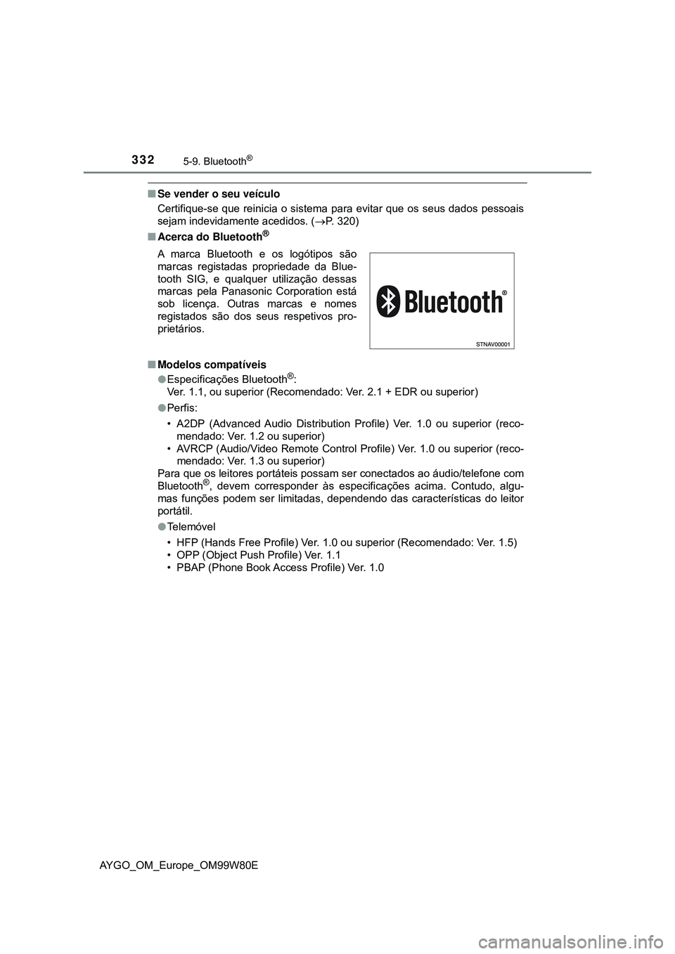 TOYOTA AYGO 2021 Manual de utilização (in Portuguese) 3325-9. Bluetooth®
AYGO_OM_Europe_OM99W80E
Se vender o seu veículo
Certifique-se que reinicia o sistema para evitar que os seus dados pessoais
sejam indevidamente acedidos. (P. 320)
Acerca TOYOTA AYGO 2021 Manual de utilização (in Portuguese) 3325-9. Bluetooth®
AYGO_OM_Europe_OM99W80E
Se vender o seu veículo
Certifique-se que reinicia o sistema para evitar que os seus dados pessoais
sejam indevidamente acedidos. (P. 320)
Acerca