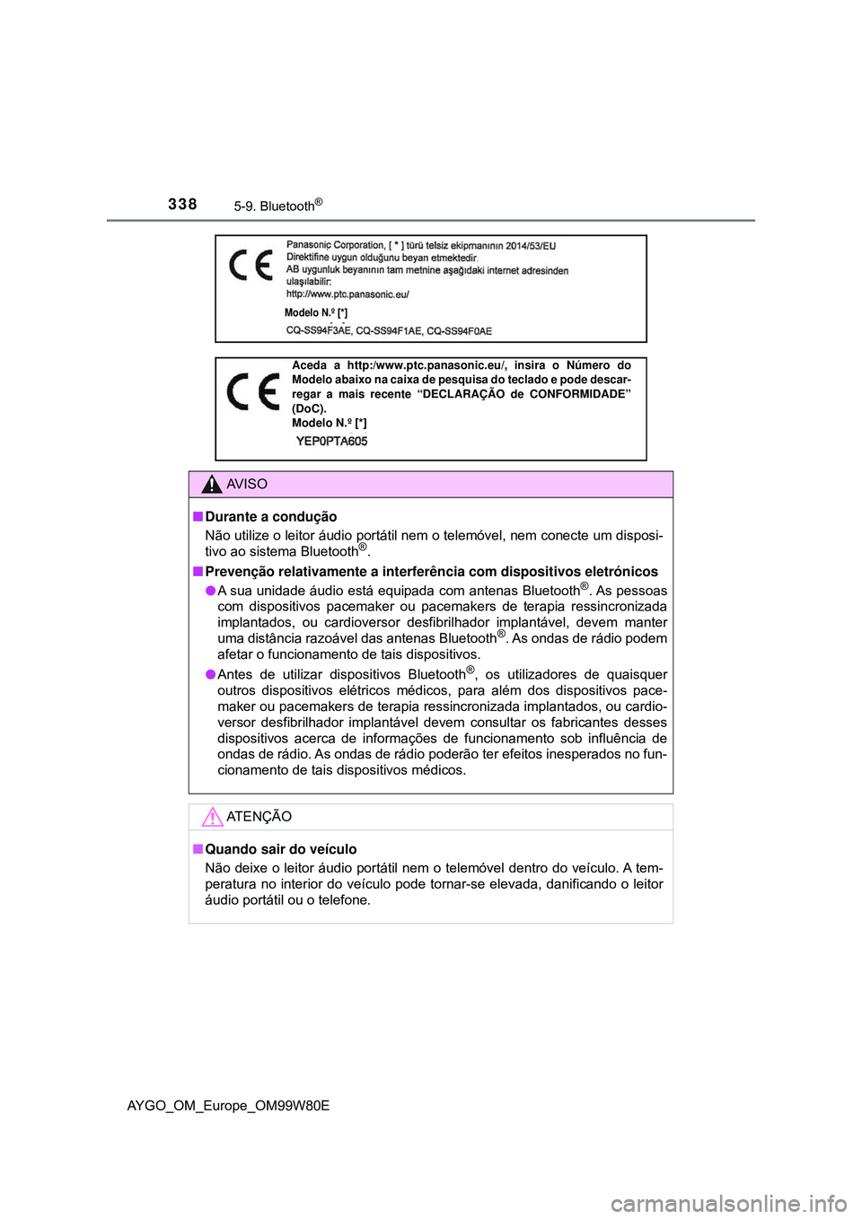 TOYOTA AYGO 2021  Manual de utilização (in Portuguese) 3385-9. Bluetooth®
AYGO_OM_Europe_OM99W80E
Modelo N.º [*]
AV I S O
Durante a condução
Não utilize o leitor áudio portátil nem o telemóvel, nem conecte um disposi-
tivo ao sistema Bluetooth
