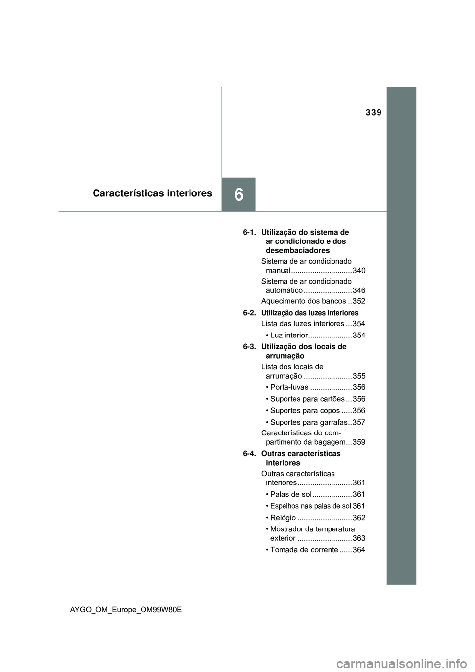 TOYOTA AYGO 2021 Manual de utilização (in Portuguese) 339
6Características interiores
AYGO_OM_Europe_OM99W80E6-1. Utilização do sistema de
ar condicionado e dos
desembaciadores
Sistema de ar condicionado
manual ............................. 340
Sist TOYOTA AYGO 2021 Manual de utilização (in Portuguese) 339
6Características interiores
AYGO_OM_Europe_OM99W80E6-1. Utilização do sistema de
ar condicionado e dos
desembaciadores
Sistema de ar condicionado
manual ............................. 340
Sist