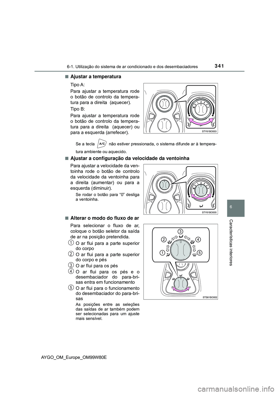 TOYOTA AYGO 2021 Manual de utilização (in Portuguese) 3416-1. Utilização do sistema de ar condicionado e dos desembaciadores
6
Características interiores
AYGO_OM_Europe_OM99W80E
Ajustar a temperatura
Tipo A:
Para ajustar a temperatura rode
o botão TOYOTA AYGO 2021 Manual de utilização (in Portuguese) 3416-1. Utilização do sistema de ar condicionado e dos desembaciadores
6
Características interiores
AYGO_OM_Europe_OM99W80E
Ajustar a temperatura
Tipo A:
Para ajustar a temperatura rode
o botão