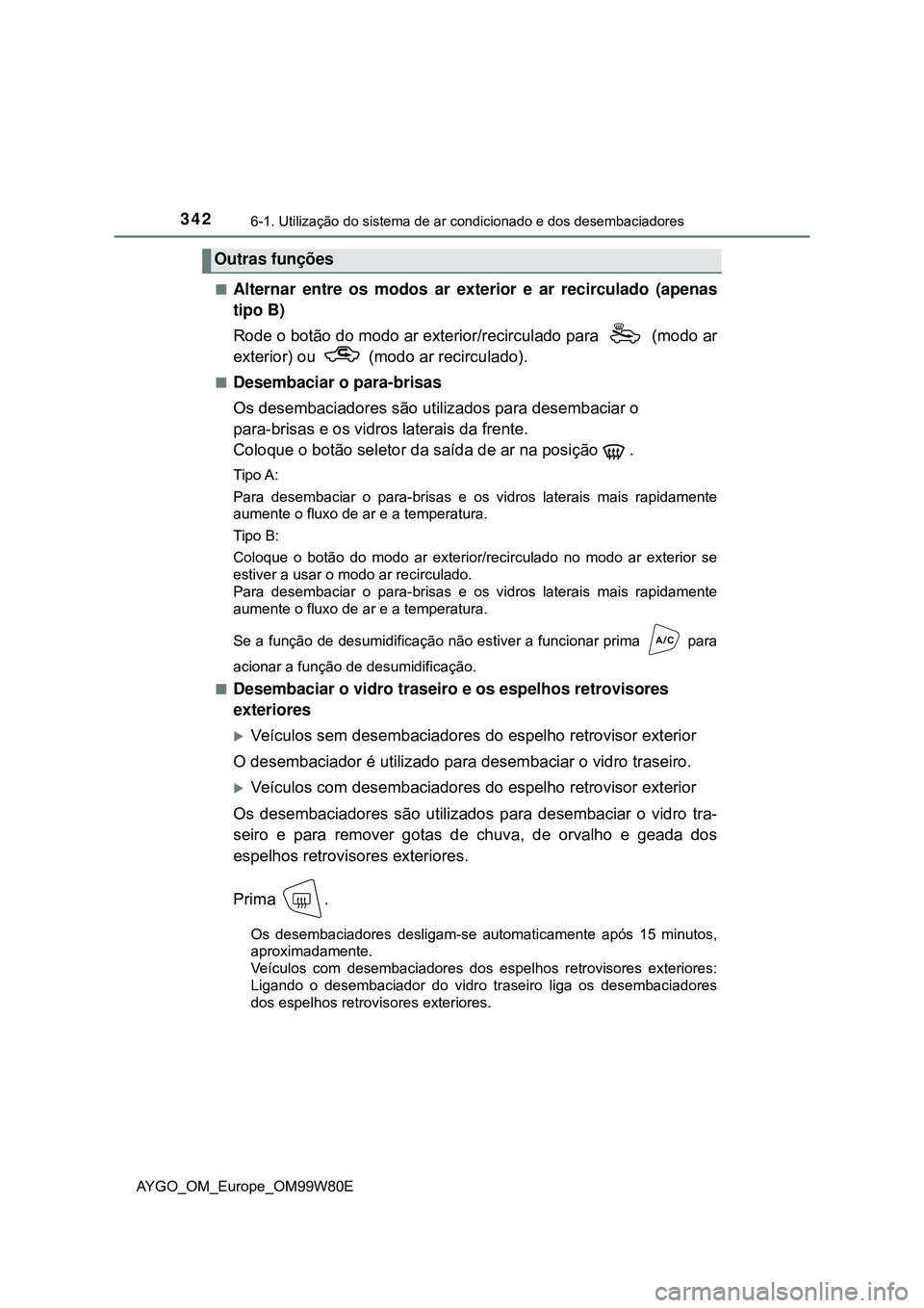 TOYOTA AYGO 2021 Manual de utilização (in Portuguese) 3426-1. Utilização do sistema de ar condicionado e dos desembaciadores
AYGO_OM_Europe_OM99W80E
Alternar entre os modos ar exterior e ar recirculado (apenas
tipo B)
Rode o botão do modo ar exteri TOYOTA AYGO 2021 Manual de utilização (in Portuguese) 3426-1. Utilização do sistema de ar condicionado e dos desembaciadores
AYGO_OM_Europe_OM99W80E
Alternar entre os modos ar exterior e ar recirculado (apenas
tipo B)
Rode o botão do modo ar exteri