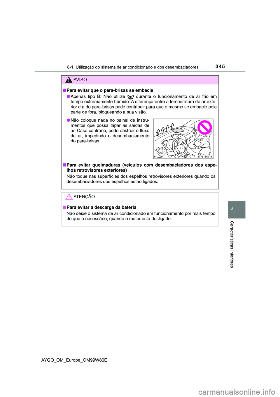 TOYOTA AYGO 2021 Manual de utilização (in Portuguese) 3456-1. Utilização do sistema de ar condicionado e dos desembaciadores
6
Características interiores
AYGO_OM_Europe_OM99W80E
AV I S O
Para evitar que o para-brisas se embacie
Apenas tipo B: N TOYOTA AYGO 2021 Manual de utilização (in Portuguese) 3456-1. Utilização do sistema de ar condicionado e dos desembaciadores
6
Características interiores
AYGO_OM_Europe_OM99W80E
AV I S O
Para evitar que o para-brisas se embacie
Apenas tipo B: N