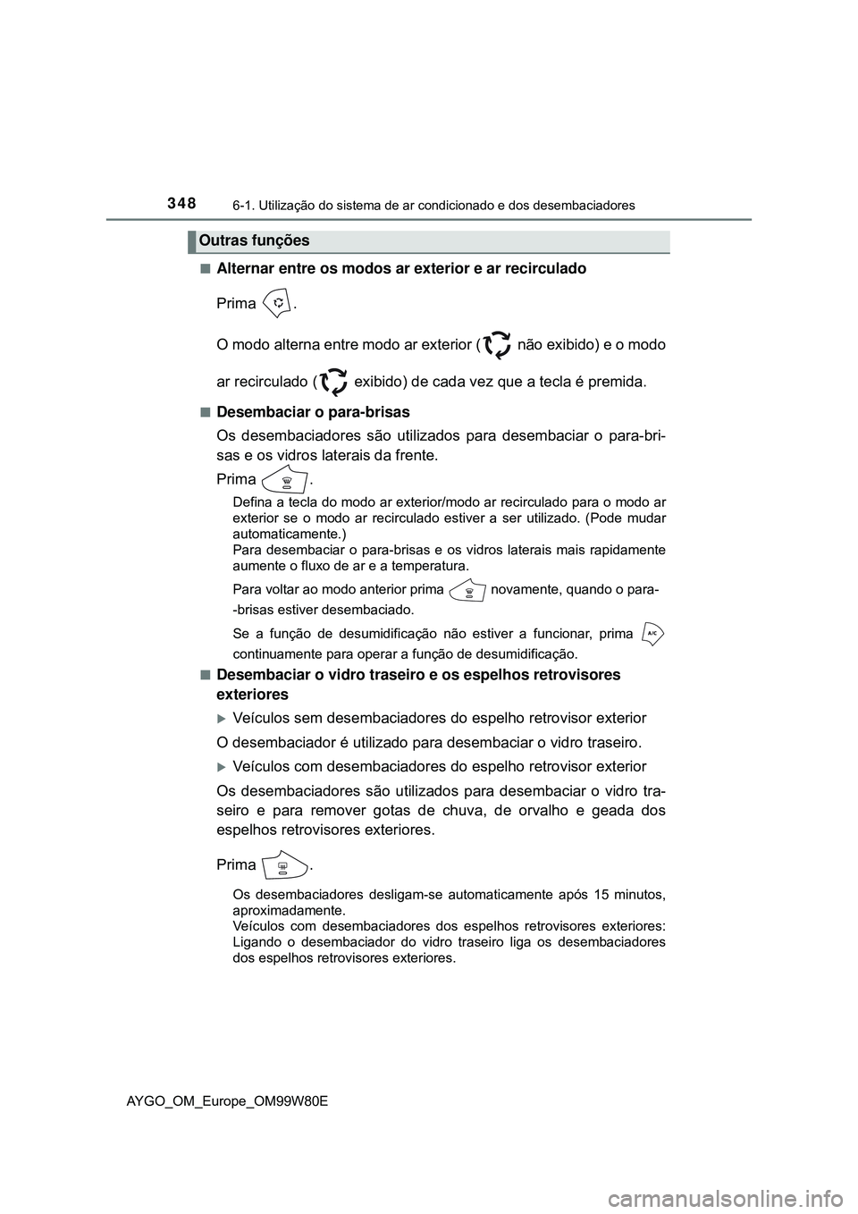 TOYOTA AYGO 2021 Manual de utilização (in Portuguese) 3486-1. Utilização do sistema de ar condicionado e dos desembaciadores
AYGO_OM_Europe_OM99W80E
Alternar entre os modos ar exterior e ar recirculado
Prima .
O modo alterna entre modo ar exterior ( TOYOTA AYGO 2021 Manual de utilização (in Portuguese) 3486-1. Utilização do sistema de ar condicionado e dos desembaciadores
AYGO_OM_Europe_OM99W80E
Alternar entre os modos ar exterior e ar recirculado
Prima .
O modo alterna entre modo ar exterior (