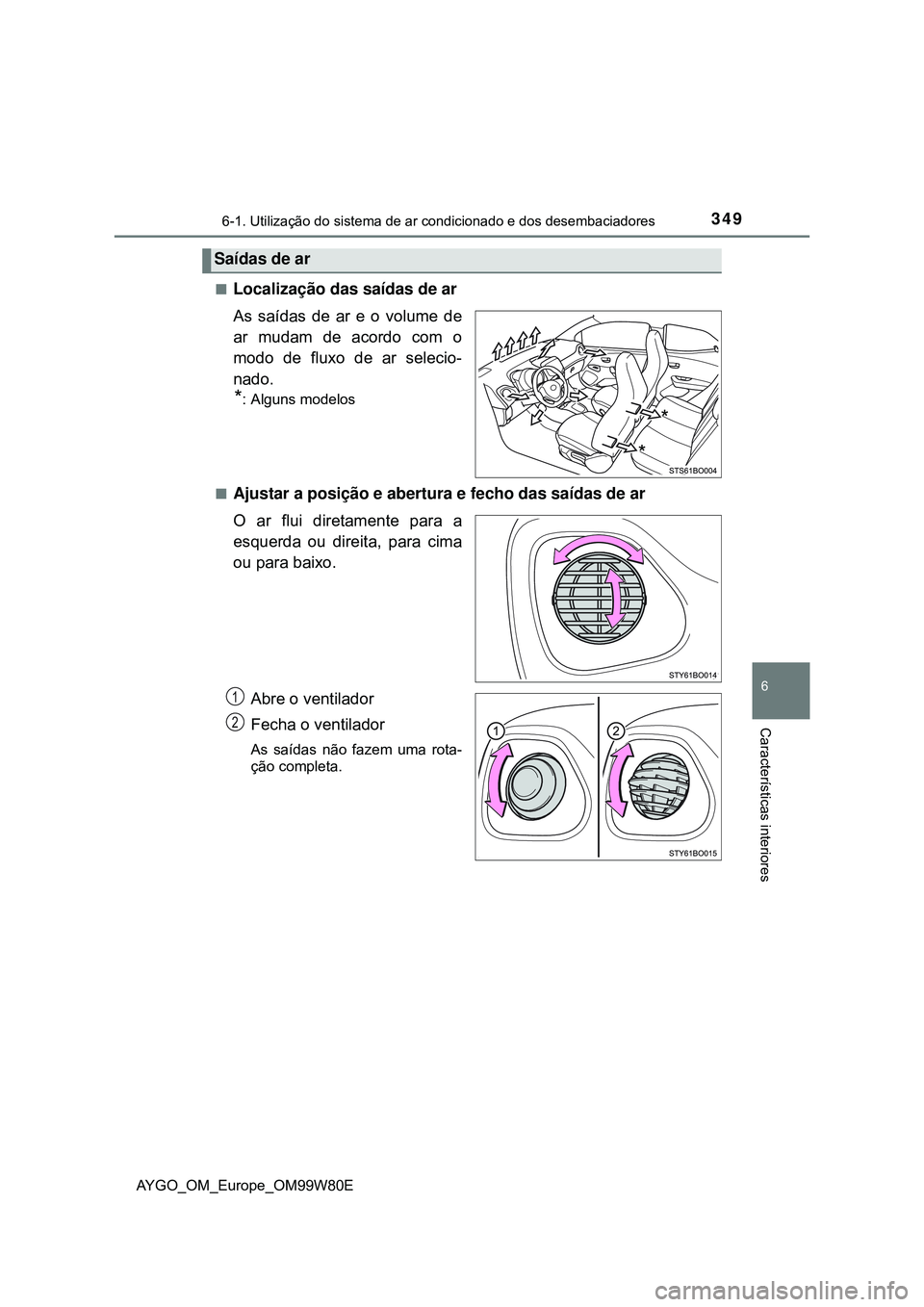 TOYOTA AYGO 2021 Manual de utilização (in Portuguese) 3496-1. Utilização do sistema de ar condicionado e dos desembaciadores
6
Características interiores
AYGO_OM_Europe_OM99W80E
Localização das saídas de ar
As saídas de ar e o volume de
ar muda TOYOTA AYGO 2021 Manual de utilização (in Portuguese) 3496-1. Utilização do sistema de ar condicionado e dos desembaciadores
6
Características interiores
AYGO_OM_Europe_OM99W80E
Localização das saídas de ar
As saídas de ar e o volume de
ar muda