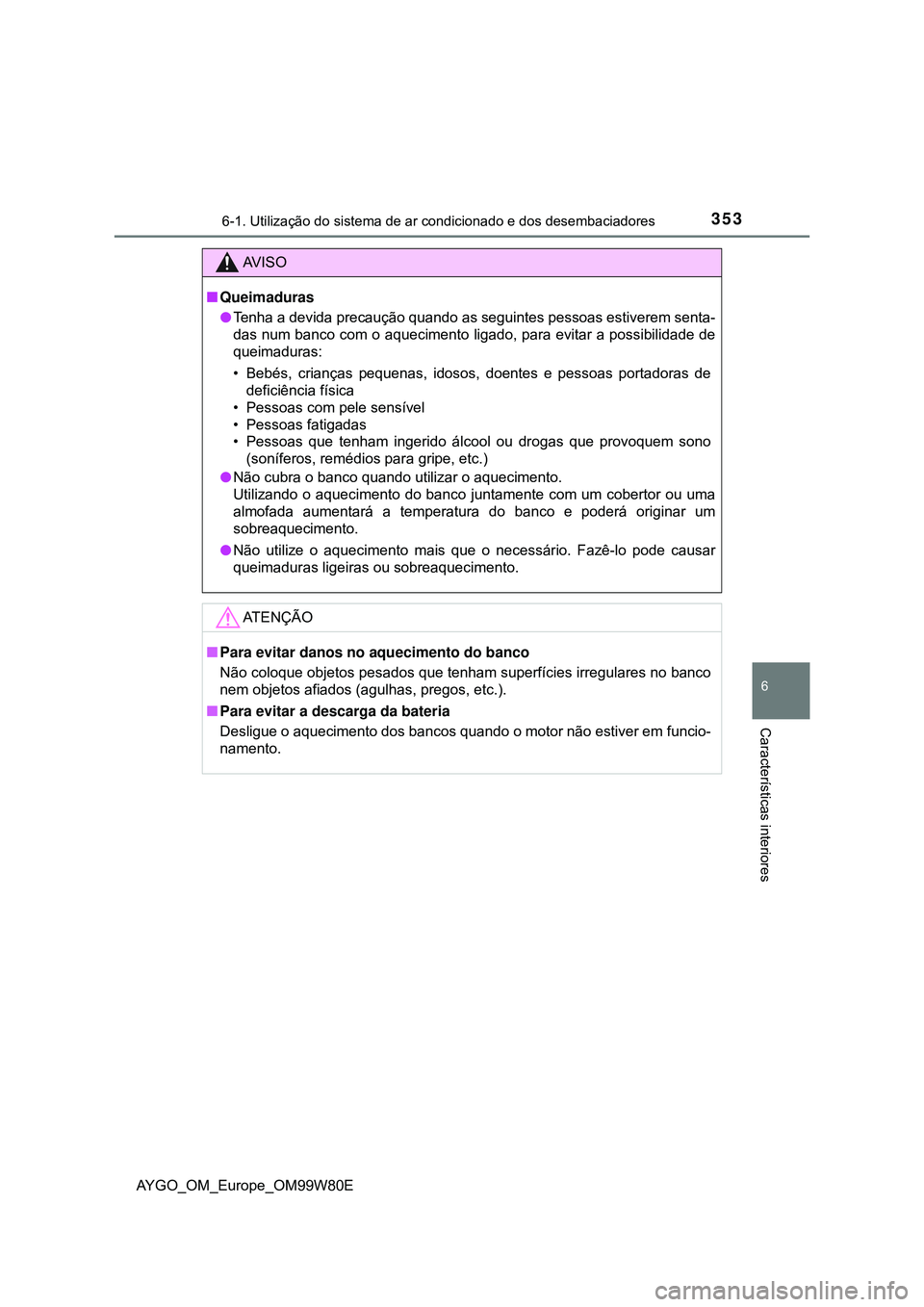 TOYOTA AYGO 2021 Manual de utilização (in Portuguese) 3536-1. Utilização do sistema de ar condicionado e dos desembaciadores
6
Características interiores
AYGO_OM_Europe_OM99W80E
AV I S O
Queimaduras
Tenha a devida precaução quando as seguintes TOYOTA AYGO 2021 Manual de utilização (in Portuguese) 3536-1. Utilização do sistema de ar condicionado e dos desembaciadores
6
Características interiores
AYGO_OM_Europe_OM99W80E
AV I S O
Queimaduras
Tenha a devida precaução quando as seguintes