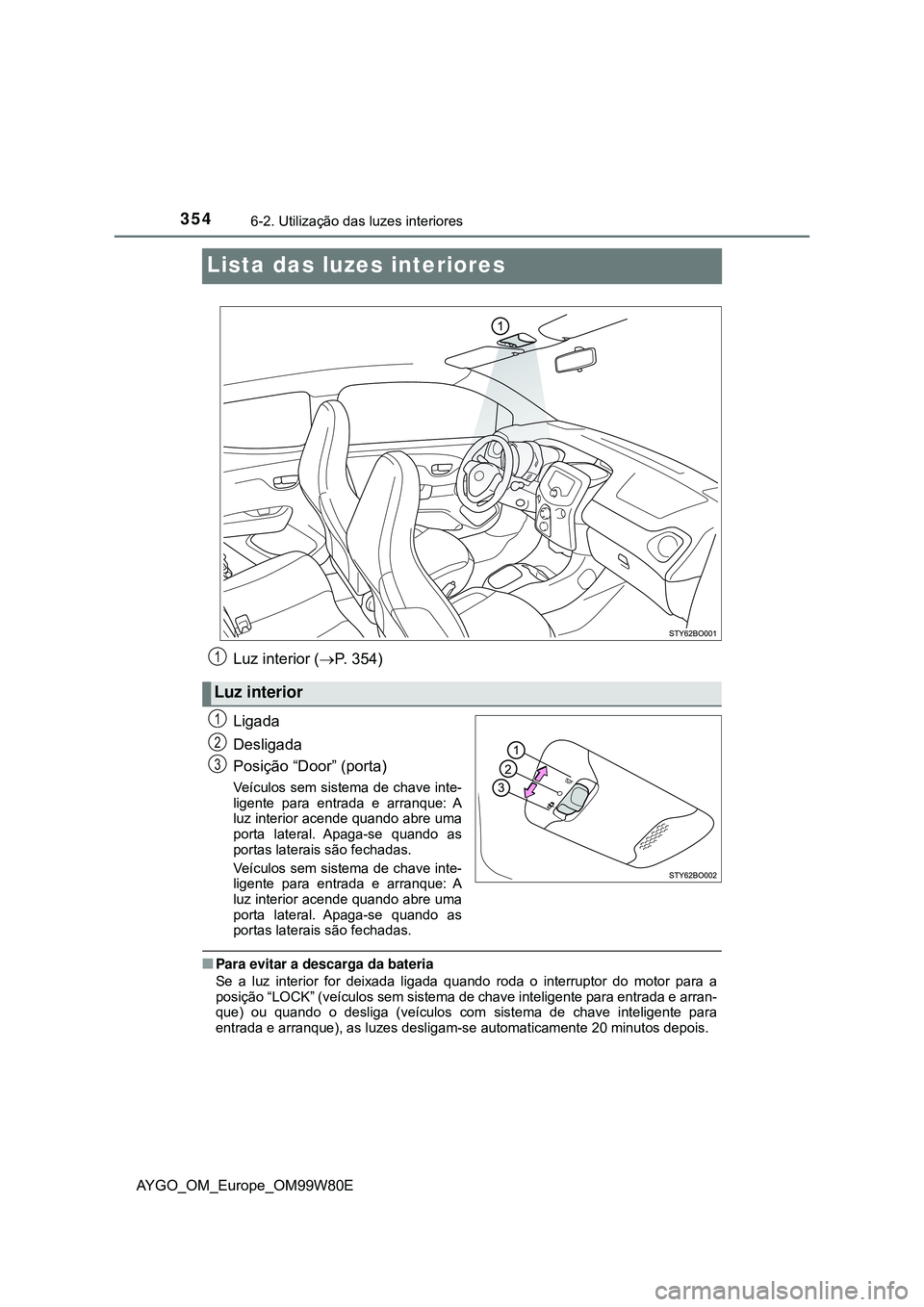TOYOTA AYGO 2021 Manual de utilização (in Portuguese) 3546-2. Utilização das luzes interiores
AYGO_OM_Europe_OM99W80E
Lista das luzes interiores
Luz interior (P. 354)
Ligada
Desligada
Posição “Door” (porta)
Veículos sem sistema de chave inte- TOYOTA AYGO 2021 Manual de utilização (in Portuguese) 3546-2. Utilização das luzes interiores
AYGO_OM_Europe_OM99W80E
Lista das luzes interiores
Luz interior (P. 354)
Ligada
Desligada
Posição “Door” (porta)
Veículos sem sistema de chave inte-