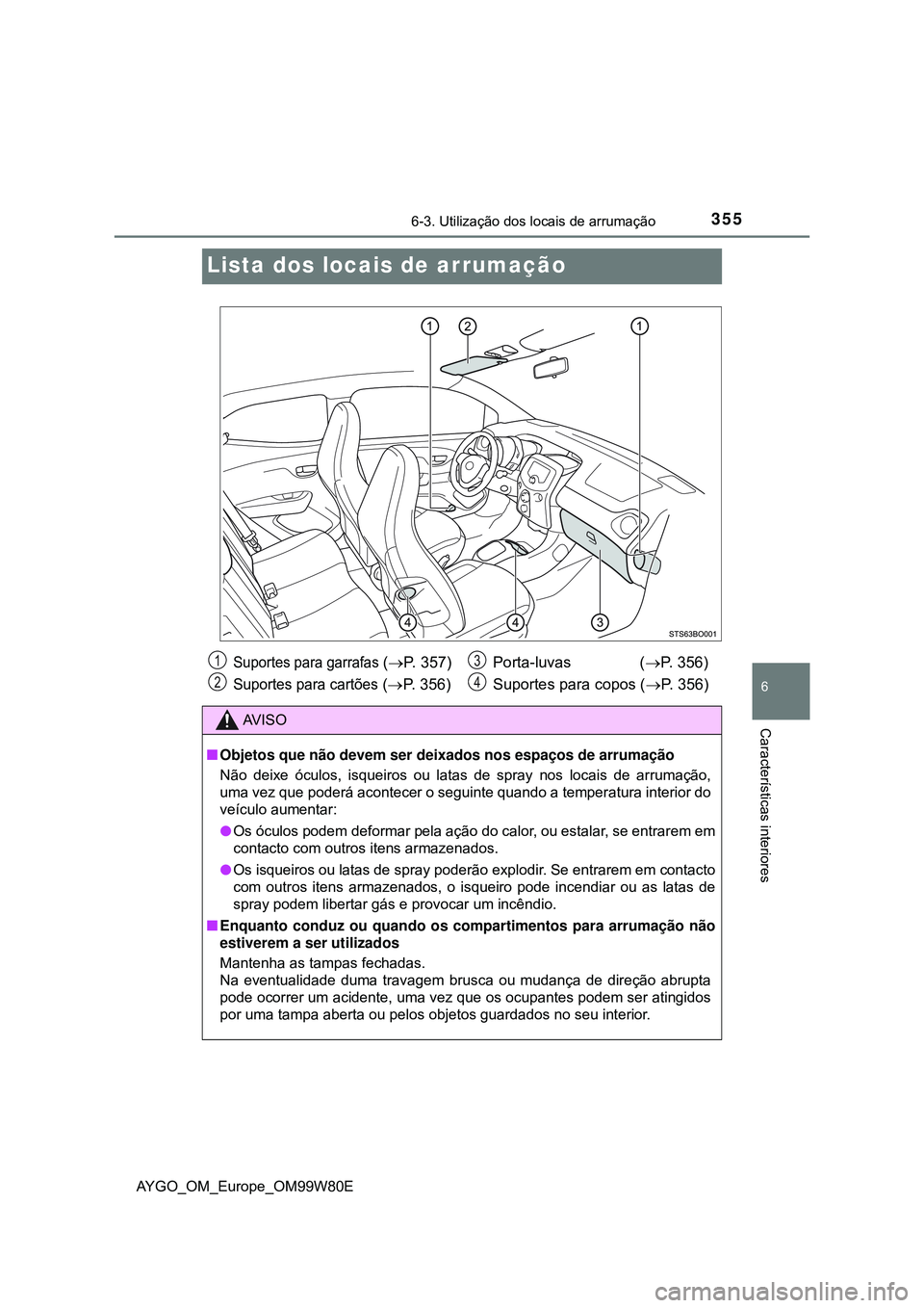 TOYOTA AYGO 2021 Manual de utilização (in Portuguese) 3556-3. Utilização dos locais de arrumação
6
Características interiores
AYGO_OM_Europe_OM99W80E
Lista dos locais de arrumação
Suportes para garrafas (P. 357)
Suportes para cartões (P. 35 TOYOTA AYGO 2021 Manual de utilização (in Portuguese) 3556-3. Utilização dos locais de arrumação
6
Características interiores
AYGO_OM_Europe_OM99W80E
Lista dos locais de arrumação
Suportes para garrafas (P. 357)
Suportes para cartões (P. 35