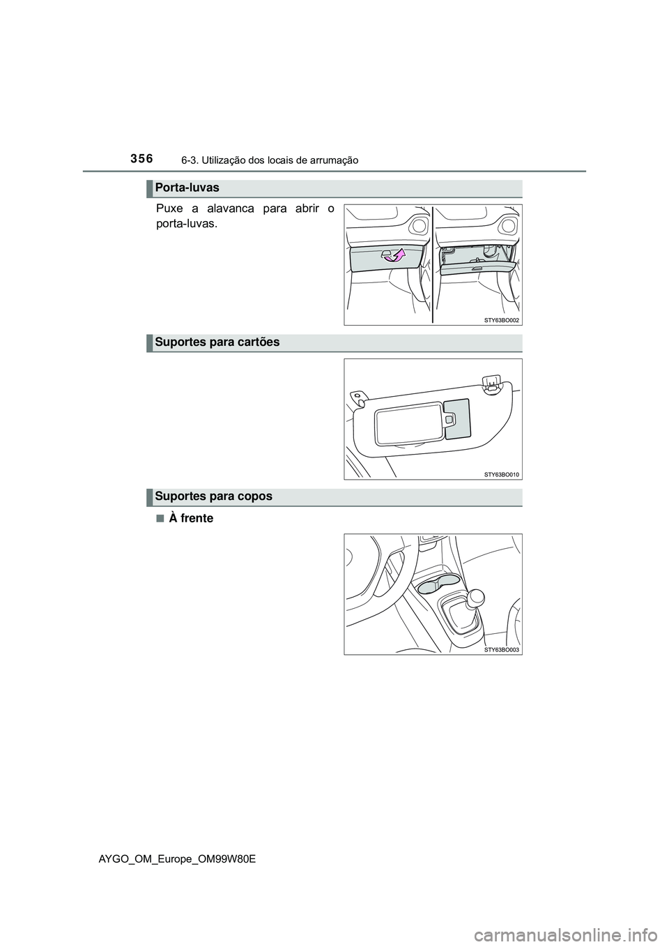TOYOTA AYGO 2021 Manual de utilização (in Portuguese) 3566-3. Utilização dos locais de arrumação
AYGO_OM_Europe_OM99W80E
Puxe a alavanca para abrir o
porta-luvas.
À frente
Porta-luvas
Suportes para cartões
Suportes para copos TOYOTA AYGO 2021 Manual de utilização (in Portuguese) 3566-3. Utilização dos locais de arrumação
AYGO_OM_Europe_OM99W80E
Puxe a alavanca para abrir o
porta-luvas.
À frente
Porta-luvas
Suportes para cartões
Suportes para copos