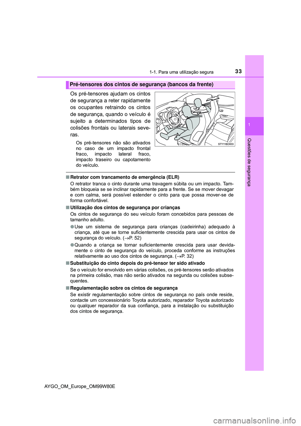 TOYOTA AYGO 2021 Manual de utilização (in Portuguese) 331-1. Para uma utilização segura
1
Questões de segurança
AYGO_OM_Europe_OM99W80E
Os pré-tensores ajudam os cintos
de segurança a reter rapidamente
os ocupantes retraindo os cintos
de segurança TOYOTA AYGO 2021 Manual de utilização (in Portuguese) 331-1. Para uma utilização segura
1
Questões de segurança
AYGO_OM_Europe_OM99W80E
Os pré-tensores ajudam os cintos
de segurança a reter rapidamente
os ocupantes retraindo os cintos
de segurança