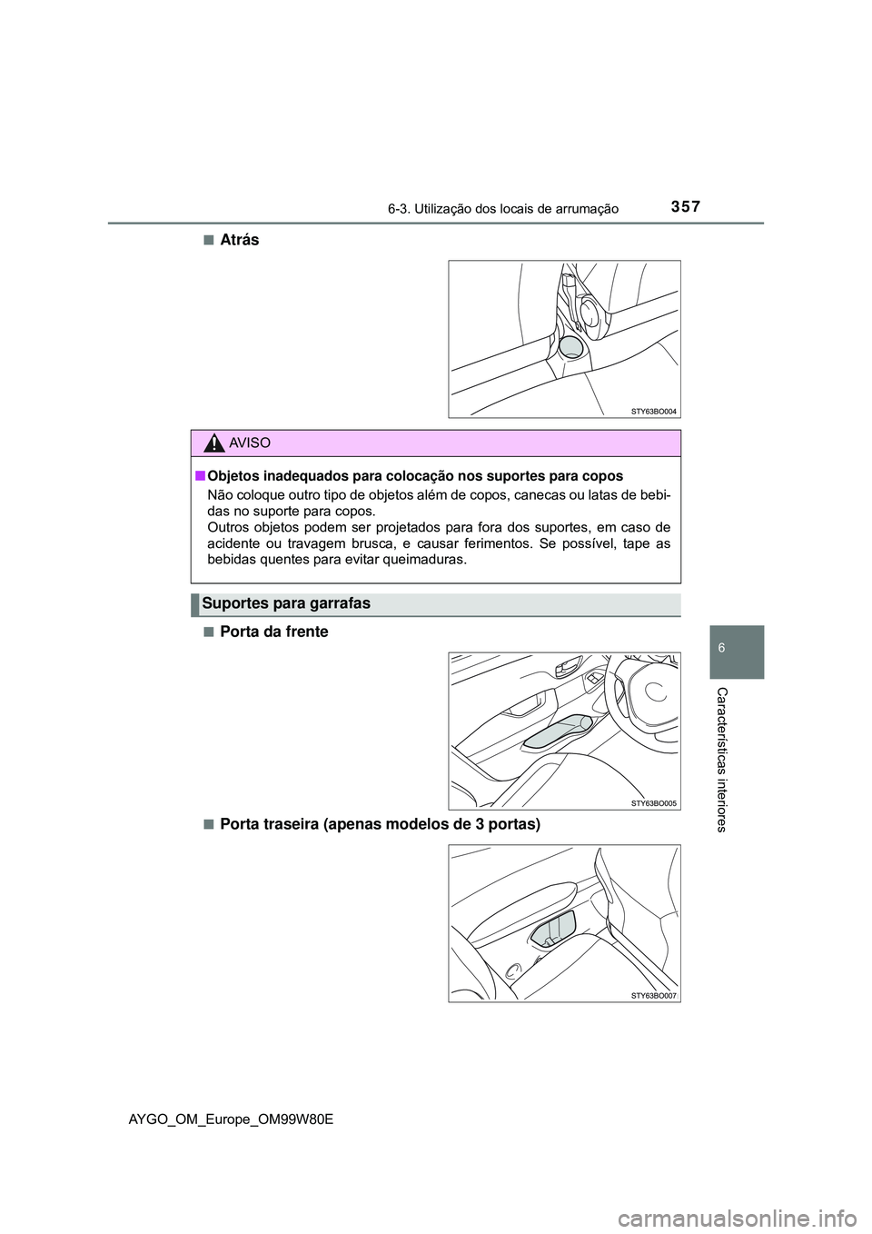TOYOTA AYGO 2021 Manual de utilização (in Portuguese) 3576-3. Utilização dos locais de arrumação
6
Características interiores
AYGO_OM_Europe_OM99W80E
Atrás
Porta da frente
Porta traseira (apenas modelos de 3 portas)
AV I S O
Objetos ina TOYOTA AYGO 2021 Manual de utilização (in Portuguese) 3576-3. Utilização dos locais de arrumação
6
Características interiores
AYGO_OM_Europe_OM99W80E
Atrás
Porta da frente
Porta traseira (apenas modelos de 3 portas)
AV I S O
Objetos ina