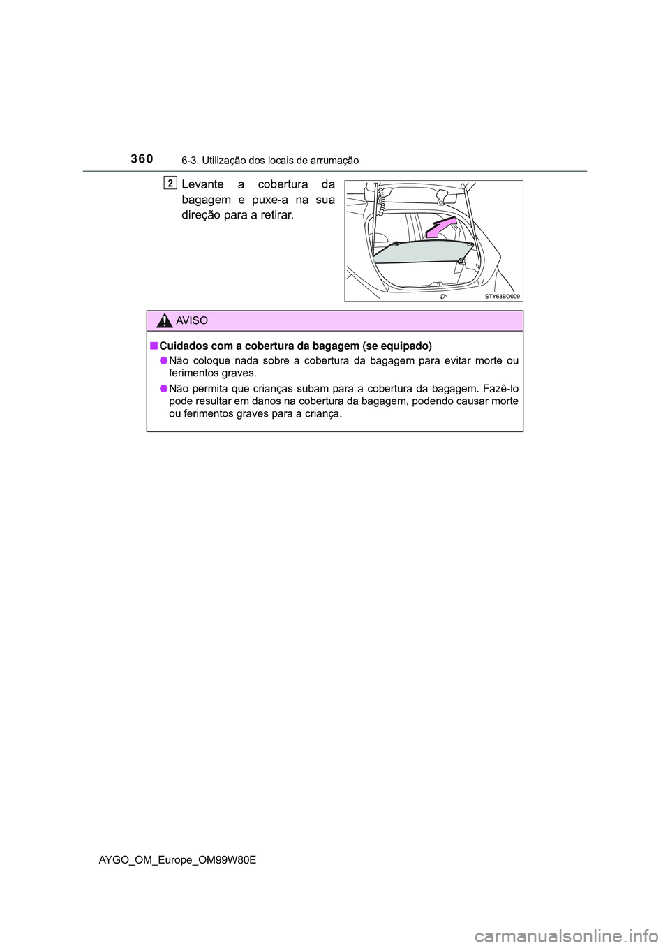TOYOTA AYGO 2021 Manual de utilização (in Portuguese) 3606-3. Utilização dos locais de arrumação
AYGO_OM_Europe_OM99W80E
Levante a cobertura da
bagagem e puxe-a na sua
direção para a retirar.
AV I S O
Cuidados com a cobertura da bagagem (se equi TOYOTA AYGO 2021 Manual de utilização (in Portuguese) 3606-3. Utilização dos locais de arrumação
AYGO_OM_Europe_OM99W80E
Levante a cobertura da
bagagem e puxe-a na sua
direção para a retirar.
AV I S O
Cuidados com a cobertura da bagagem (se equi
