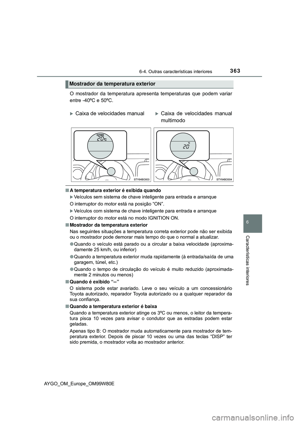 TOYOTA AYGO 2021 Manual de utilização (in Portuguese) 3636-4. Outras características interiores
6
Características interiores
AYGO_OM_Europe_OM99W80E
O mostrador da temperatura apresenta temperaturas que podem variar
entre -40ºC e 50ºC.
A temperatu TOYOTA AYGO 2021 Manual de utilização (in Portuguese) 3636-4. Outras características interiores
6
Características interiores
AYGO_OM_Europe_OM99W80E
O mostrador da temperatura apresenta temperaturas que podem variar
entre -40ºC e 50ºC.
A temperatu