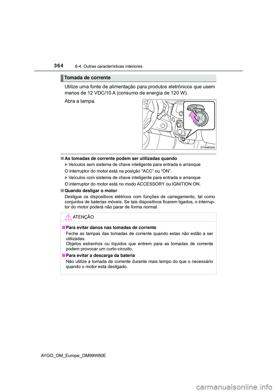 TOYOTA AYGO 2021 Manual de utilização (in Portuguese) 3646-4. Outras características interiores
AYGO_OM_Europe_OM99W80E
Utilize uma fonte de alimentação para produtos eletrónicos que usem
menos de 12 VDC/10 A (consumo de energia de 120 W).
Abra a tam TOYOTA AYGO 2021 Manual de utilização (in Portuguese) 3646-4. Outras características interiores
AYGO_OM_Europe_OM99W80E
Utilize uma fonte de alimentação para produtos eletrónicos que usem
menos de 12 VDC/10 A (consumo de energia de 120 W).
Abra a tam