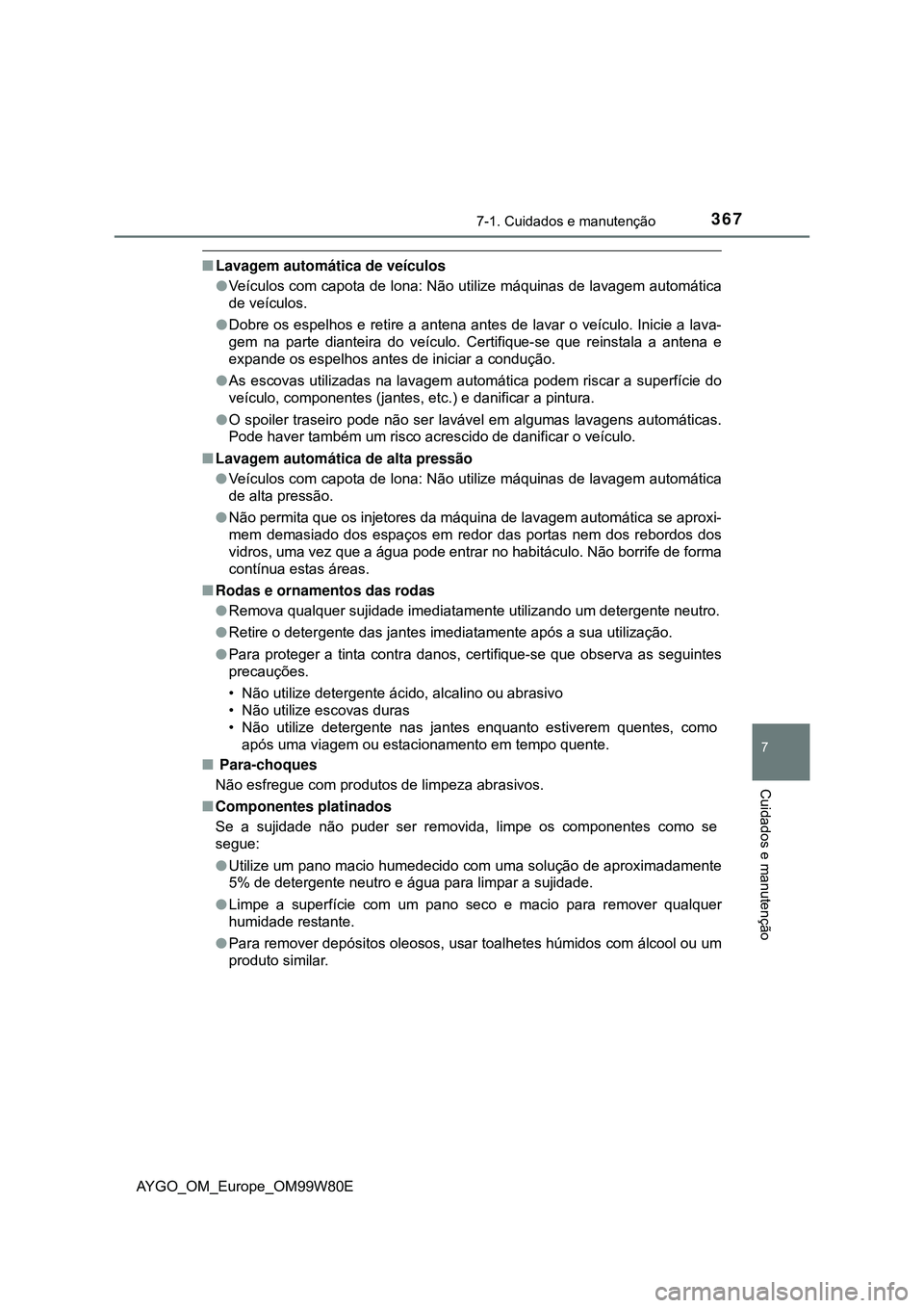 TOYOTA AYGO 2021 Manual de utilização (in Portuguese) 3677-1. Cuidados e manutenção
7
Cuidados e manutenção
AYGO_OM_Europe_OM99W80E
Lavagem automática de veículos
Veículos com capota de lona: Não utilize máquinas de lavagem automática
de TOYOTA AYGO 2021 Manual de utilização (in Portuguese) 3677-1. Cuidados e manutenção
7
Cuidados e manutenção
AYGO_OM_Europe_OM99W80E
Lavagem automática de veículos
Veículos com capota de lona: Não utilize máquinas de lavagem automática
de