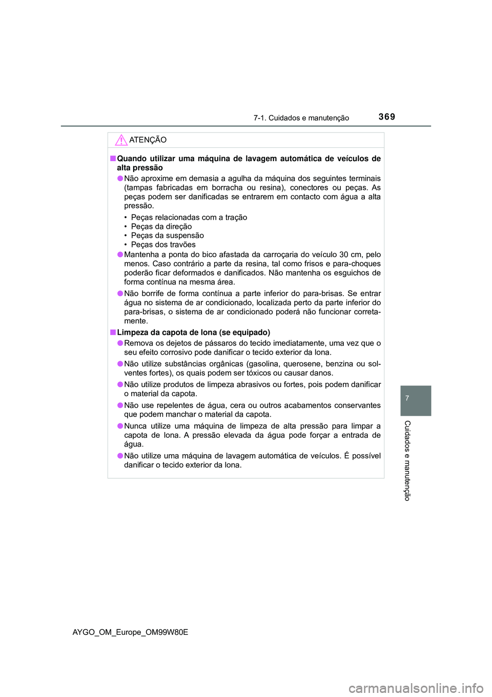 TOYOTA AYGO 2021 Manual de utilização (in Portuguese) 3697-1. Cuidados e manutenção
7
Cuidados e manutenção
AYGO_OM_Europe_OM99W80E
AT E N Ç Ã O
Quando utilizar uma máquina de lavagem automática de veículos de
alta pressão
Não aproxime e TOYOTA AYGO 2021 Manual de utilização (in Portuguese) 3697-1. Cuidados e manutenção
7
Cuidados e manutenção
AYGO_OM_Europe_OM99W80E
AT E N Ç Ã O
Quando utilizar uma máquina de lavagem automática de veículos de
alta pressão
Não aproxime e