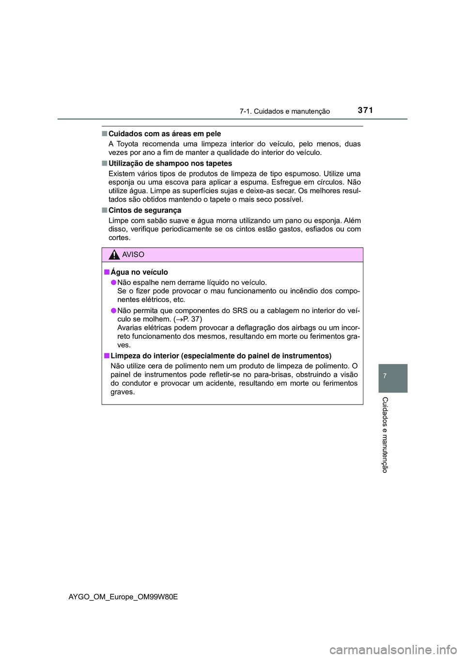 TOYOTA AYGO 2021 Manual de utilização (in Portuguese) 3717-1. Cuidados e manutenção
7
Cuidados e manutenção
AYGO_OM_Europe_OM99W80E
Cuidados com as áreas em pele
A Toyota recomenda uma limpeza interior do veículo, pelo menos, duas
vezes por ano TOYOTA AYGO 2021 Manual de utilização (in Portuguese) 3717-1. Cuidados e manutenção
7
Cuidados e manutenção
AYGO_OM_Europe_OM99W80E
Cuidados com as áreas em pele
A Toyota recomenda uma limpeza interior do veículo, pelo menos, duas
vezes por ano