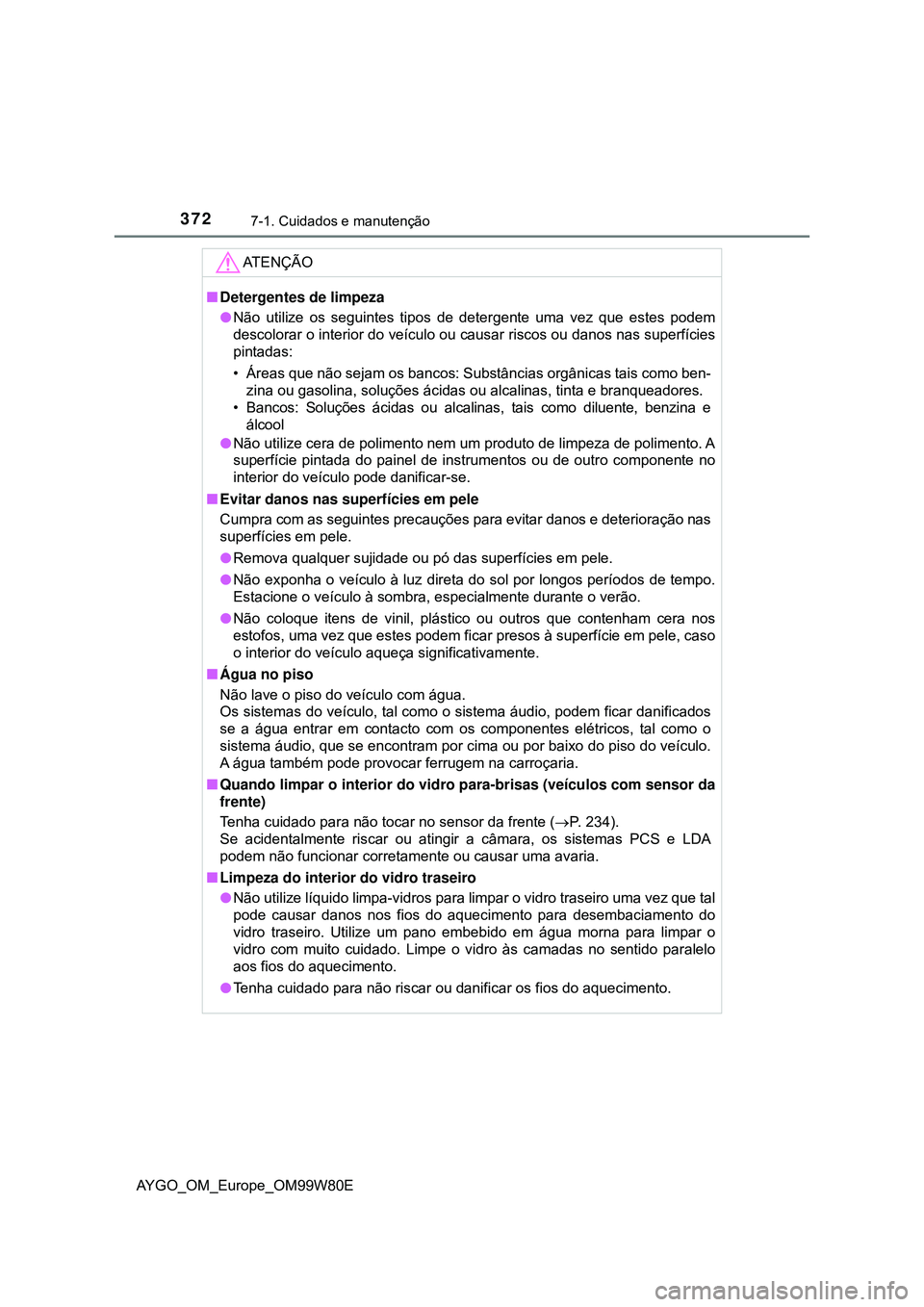 TOYOTA AYGO 2021 Manual de utilização (in Portuguese) 3727-1. Cuidados e manutenção
AYGO_OM_Europe_OM99W80E
AT E N Ç Ã O
Detergentes de limpeza
Não utilize os seguintes tipos de detergente uma vez que estes podem
descolorar o interior do veíc TOYOTA AYGO 2021 Manual de utilização (in Portuguese) 3727-1. Cuidados e manutenção
AYGO_OM_Europe_OM99W80E
AT E N Ç Ã O
Detergentes de limpeza
Não utilize os seguintes tipos de detergente uma vez que estes podem
descolorar o interior do veíc