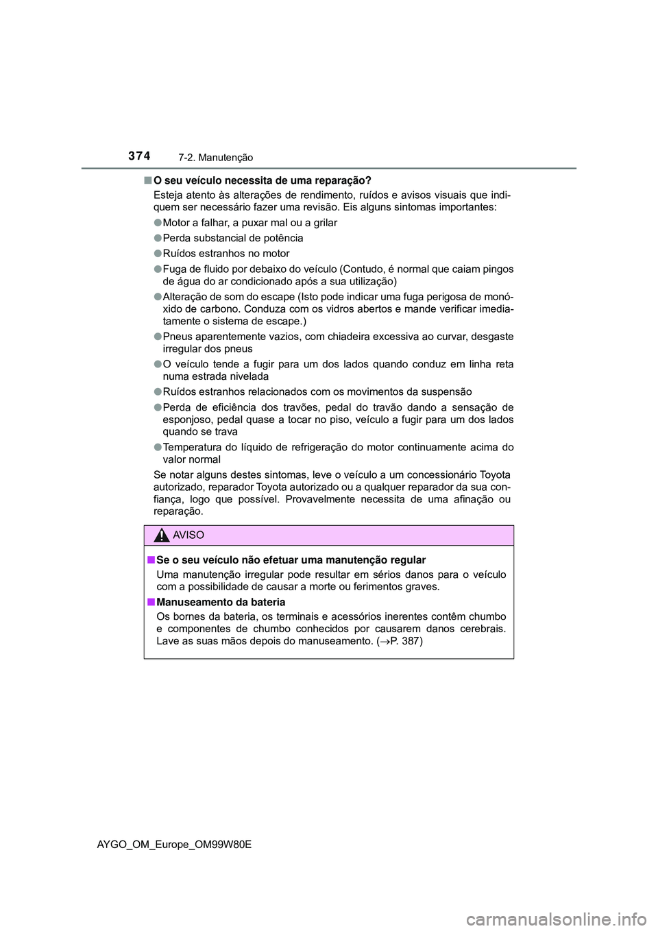 TOYOTA AYGO 2021 Manual de utilização (in Portuguese) 3747-2. Manutenção
AYGO_OM_Europe_OM99W80EO seu veículo necessita de uma reparação?
Esteja atento às alterações de rendimento, ruídos e avisos visuais que indi-
quem ser necessário fazer TOYOTA AYGO 2021 Manual de utilização (in Portuguese) 3747-2. Manutenção
AYGO_OM_Europe_OM99W80EO seu veículo necessita de uma reparação?
Esteja atento às alterações de rendimento, ruídos e avisos visuais que indi-
quem ser necessário fazer