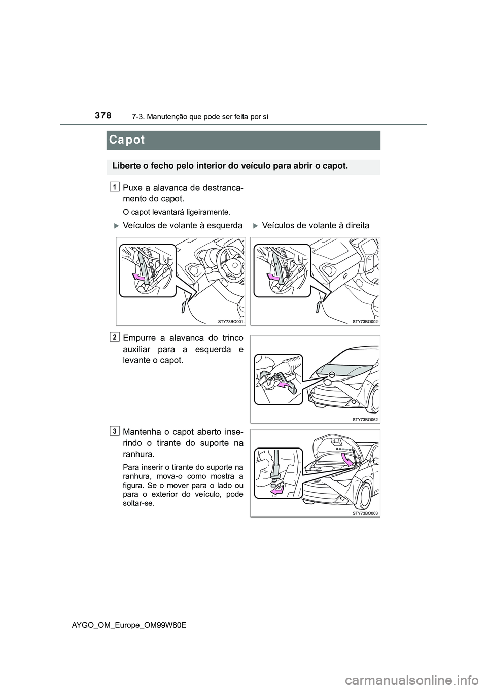 TOYOTA AYGO 2021 Manual de utilização (in Portuguese) 3787-3. Manutenção que pode ser feita por si
AYGO_OM_Europe_OM99W80E
Capot
Puxe a alavanca de destranca-
mento do capot.
O capot levantará ligeiramente.
Empurre a alavanca do trinco
auxiliar para a TOYOTA AYGO 2021 Manual de utilização (in Portuguese) 3787-3. Manutenção que pode ser feita por si
AYGO_OM_Europe_OM99W80E
Capot
Puxe a alavanca de destranca-
mento do capot.
O capot levantará ligeiramente.
Empurre a alavanca do trinco
auxiliar para a