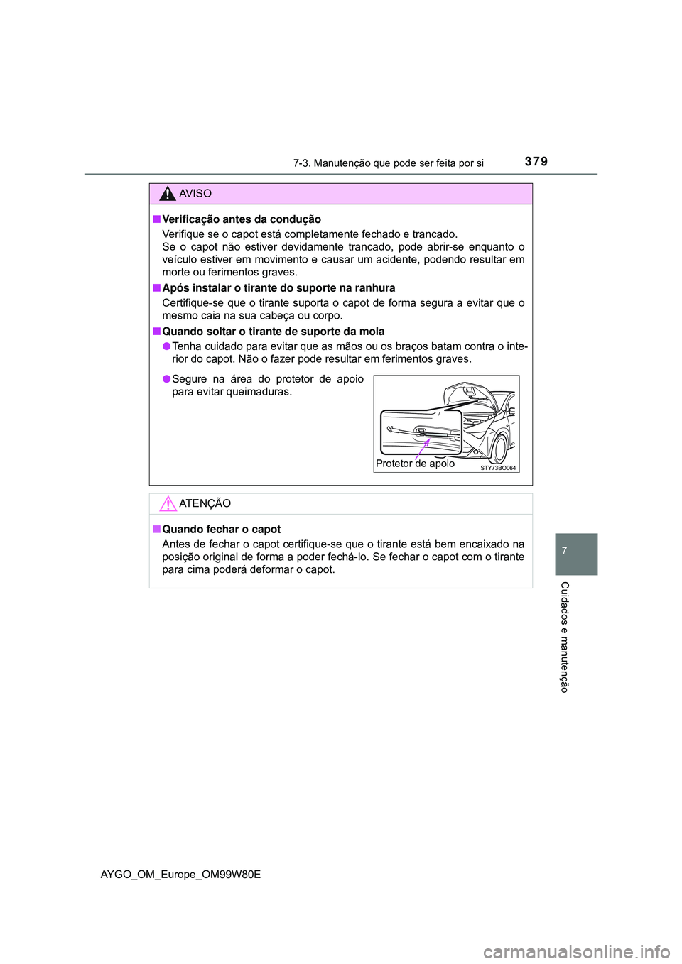 TOYOTA AYGO 2021 Manual de utilização (in Portuguese) 3797-3. Manutenção que pode ser feita por si
7
Cuidados e manutenção
AYGO_OM_Europe_OM99W80E
AV I S O
Verificação antes da condução
Verifique se o capot está completamente fechado e tranca TOYOTA AYGO 2021 Manual de utilização (in Portuguese) 3797-3. Manutenção que pode ser feita por si
7
Cuidados e manutenção
AYGO_OM_Europe_OM99W80E
AV I S O
Verificação antes da condução
Verifique se o capot está completamente fechado e tranca