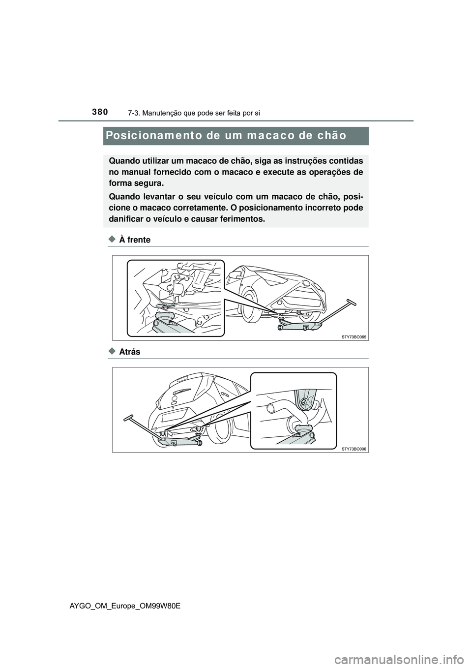 TOYOTA AYGO 2021 Manual de utilização (in Portuguese) 3807-3. Manutenção que pode ser feita por si
AYGO_OM_Europe_OM99W80E
Posicionamento de um macaco de chão
À frente
Atrás
Quando utilizar um macaco de chão, siga as instruções contidas
no TOYOTA AYGO 2021 Manual de utilização (in Portuguese) 3807-3. Manutenção que pode ser feita por si
AYGO_OM_Europe_OM99W80E
Posicionamento de um macaco de chão
À frente
Atrás
Quando utilizar um macaco de chão, siga as instruções contidas
no