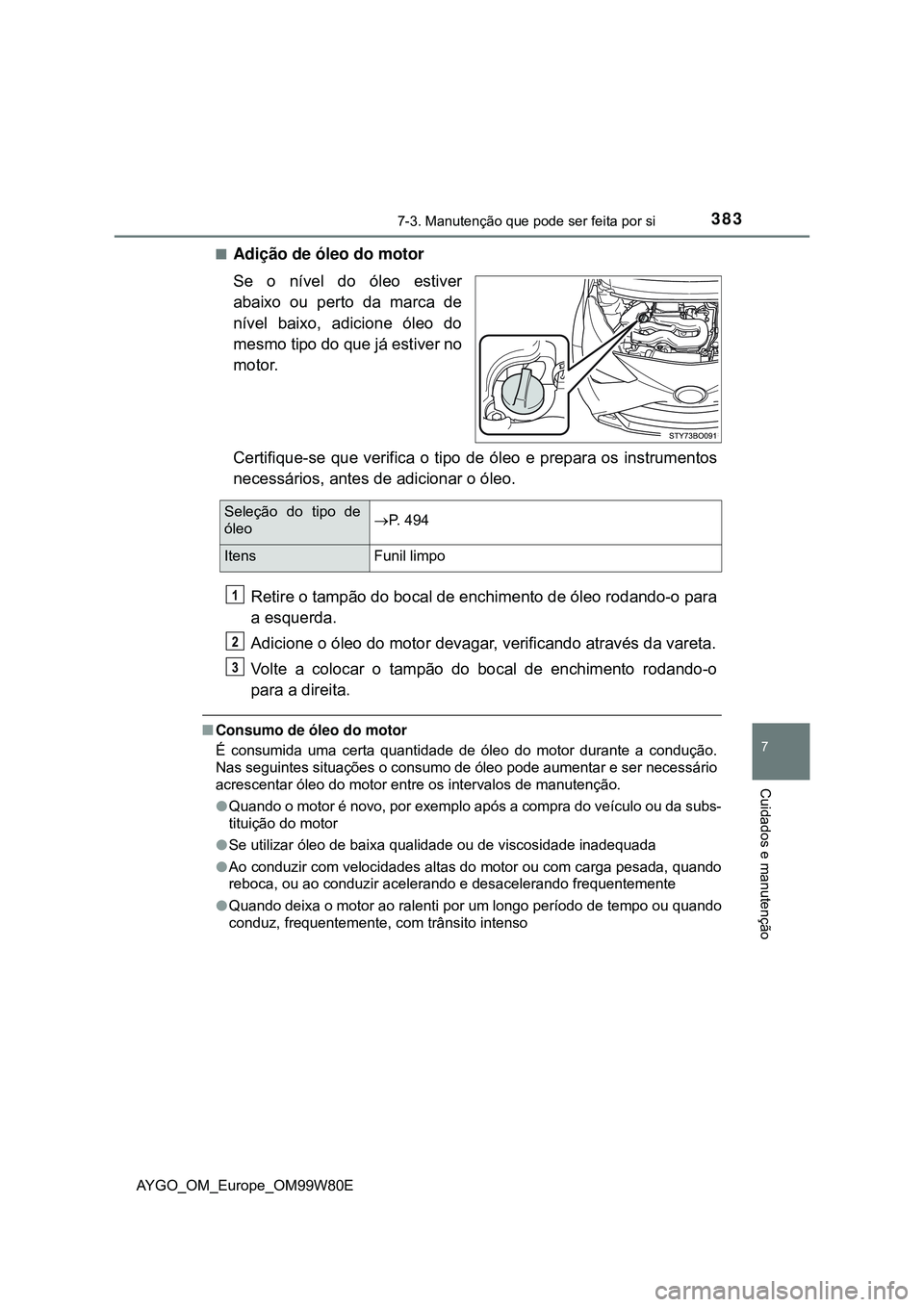 TOYOTA AYGO 2021 Manual de utilização (in Portuguese) 3837-3. Manutenção que pode ser feita por si
7
Cuidados e manutenção
AYGO_OM_Europe_OM99W80E
Adição de óleo do motor
Se o nível do óleo estiver
abaixo ou perto da marca de
nível baixo, ad TOYOTA AYGO 2021 Manual de utilização (in Portuguese) 3837-3. Manutenção que pode ser feita por si
7
Cuidados e manutenção
AYGO_OM_Europe_OM99W80E
Adição de óleo do motor
Se o nível do óleo estiver
abaixo ou perto da marca de
nível baixo, ad