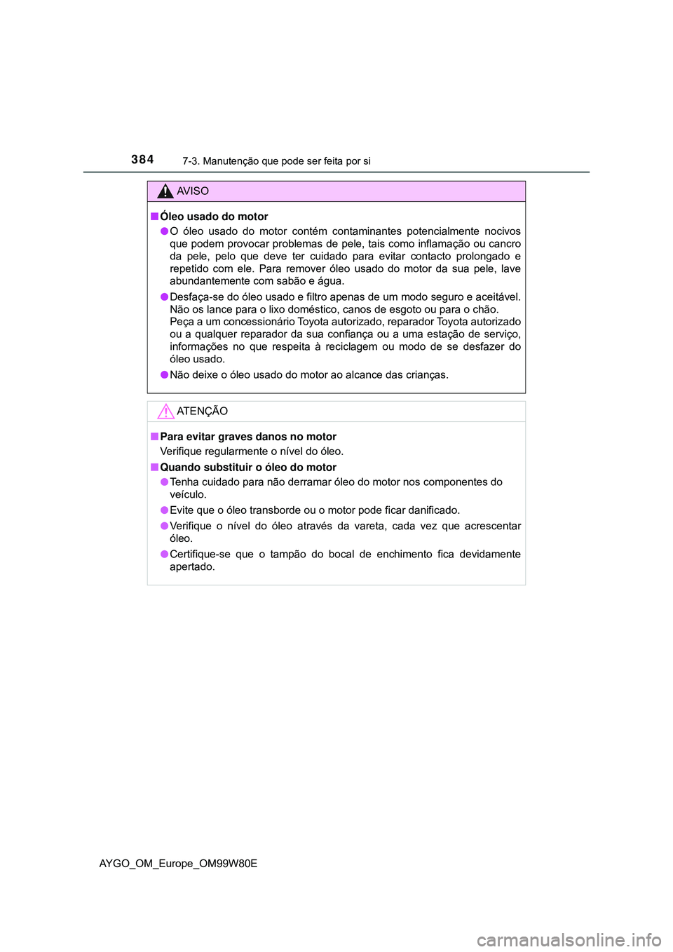TOYOTA AYGO 2021 Manual de utilização (in Portuguese) 3847-3. Manutenção que pode ser feita por si
AYGO_OM_Europe_OM99W80E
AV I S O
Óleo usado do motor
O óleo usado do motor contém contaminantes potencialmente nocivos
que podem provocar proble TOYOTA AYGO 2021 Manual de utilização (in Portuguese) 3847-3. Manutenção que pode ser feita por si
AYGO_OM_Europe_OM99W80E
AV I S O
Óleo usado do motor
O óleo usado do motor contém contaminantes potencialmente nocivos
que podem provocar proble